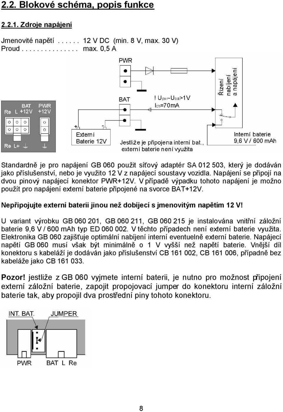 Napájení se připojí na dvou pinový napájecí konektor PWR+12V. V případě výpadku tohoto napájení je možno použít pro napájení externí baterie připojené na svorce BAT+12V.