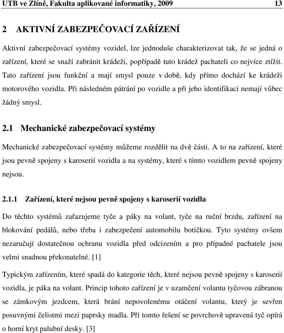 Při následném pátrání po vozidle a při jeho identifikaci nemají vůbec žádný smysl. 2.1 Mechanické zabezpečovací systémy Mechanické zabezpečovací systémy můžeme rozdělit na dvě části.