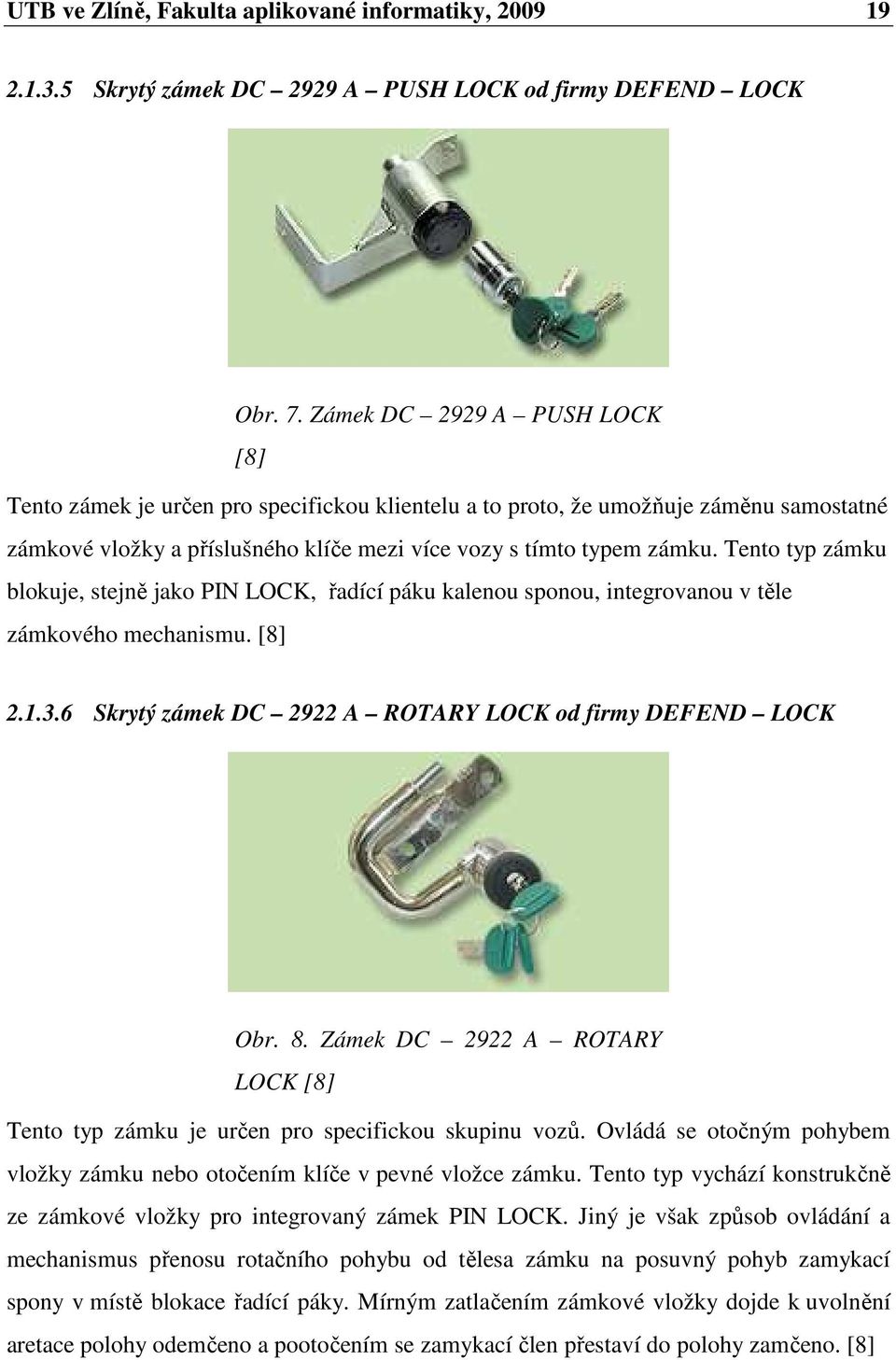 Tento typ zámku blokuje, stejně jako PIN LOCK, řadící páku kalenou sponou, integrovanou v těle zámkového mechanismu. [8] 2.1.3.6 Skrytý zámek DC 2922 A ROTARY LOCK od firmy DEFEND LOCK Obr. 8.