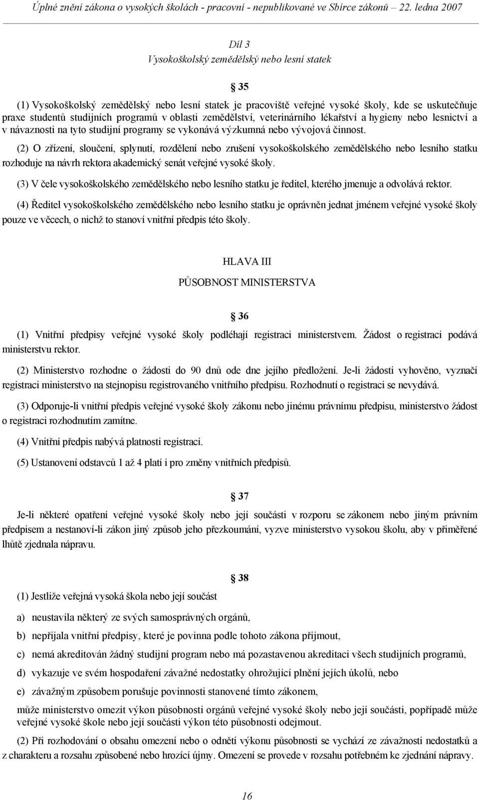 (2) O zřízení, sloučení, splynutí, rozdělení nebo zrušení vysokoškolského zemědělského nebo lesního statku rozhoduje na návrh rektora akademický senát veřejné vysoké školy.