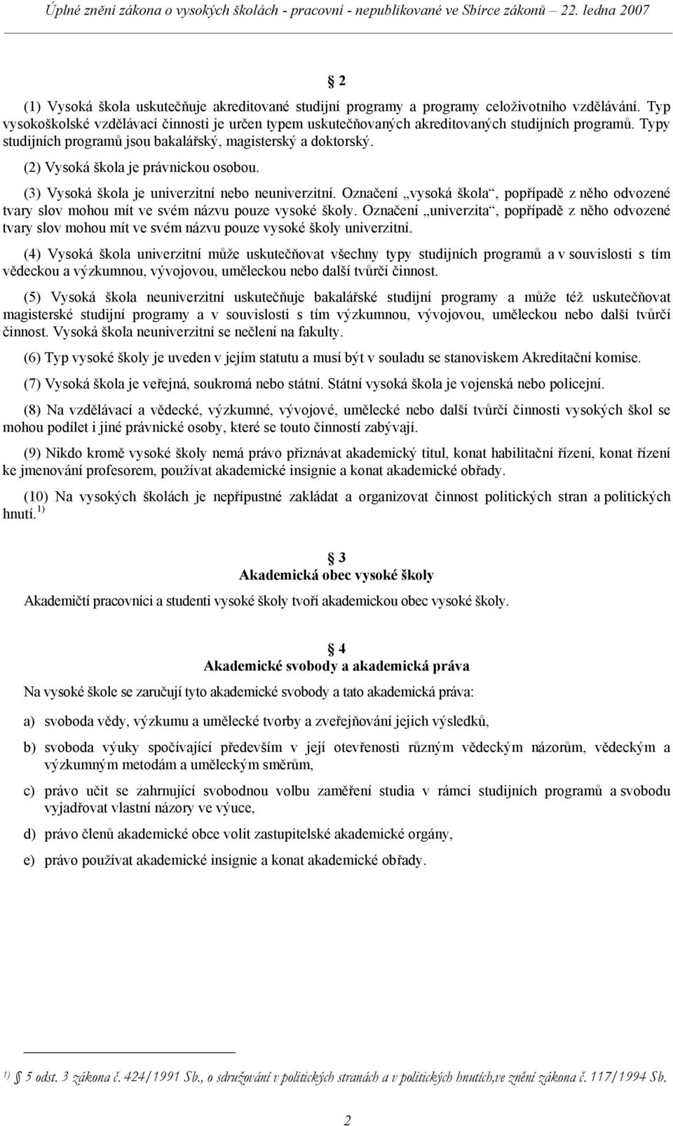 (2) Vysoká škola je právnickou osobou. (3) Vysoká škola je univerzitní nebo neuniverzitní. Označení vysoká škola, popřípadě z něho odvozené tvary slov mohou mít ve svém názvu pouze vysoké školy.