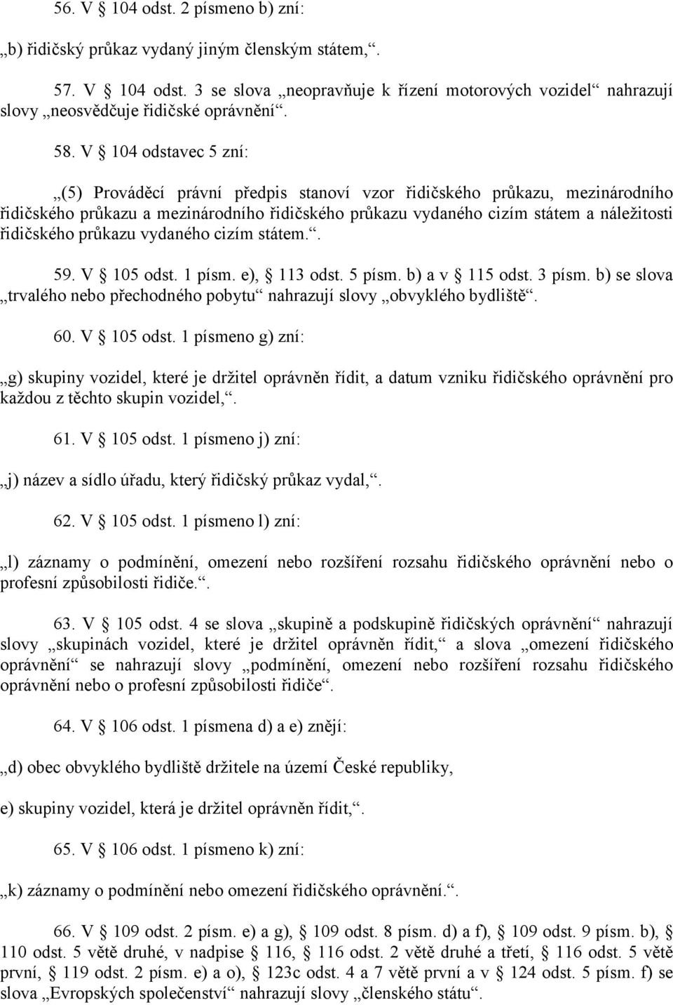 řidičského průkazu vydaného cizím státem.. 59. V 105 odst. 1 písm. e), 113 odst. 5 písm. b) a v 115 odst. 3 písm. b) se slova trvalého nebo přechodného pobytu nahrazují slovy obvyklého bydliště. 60.