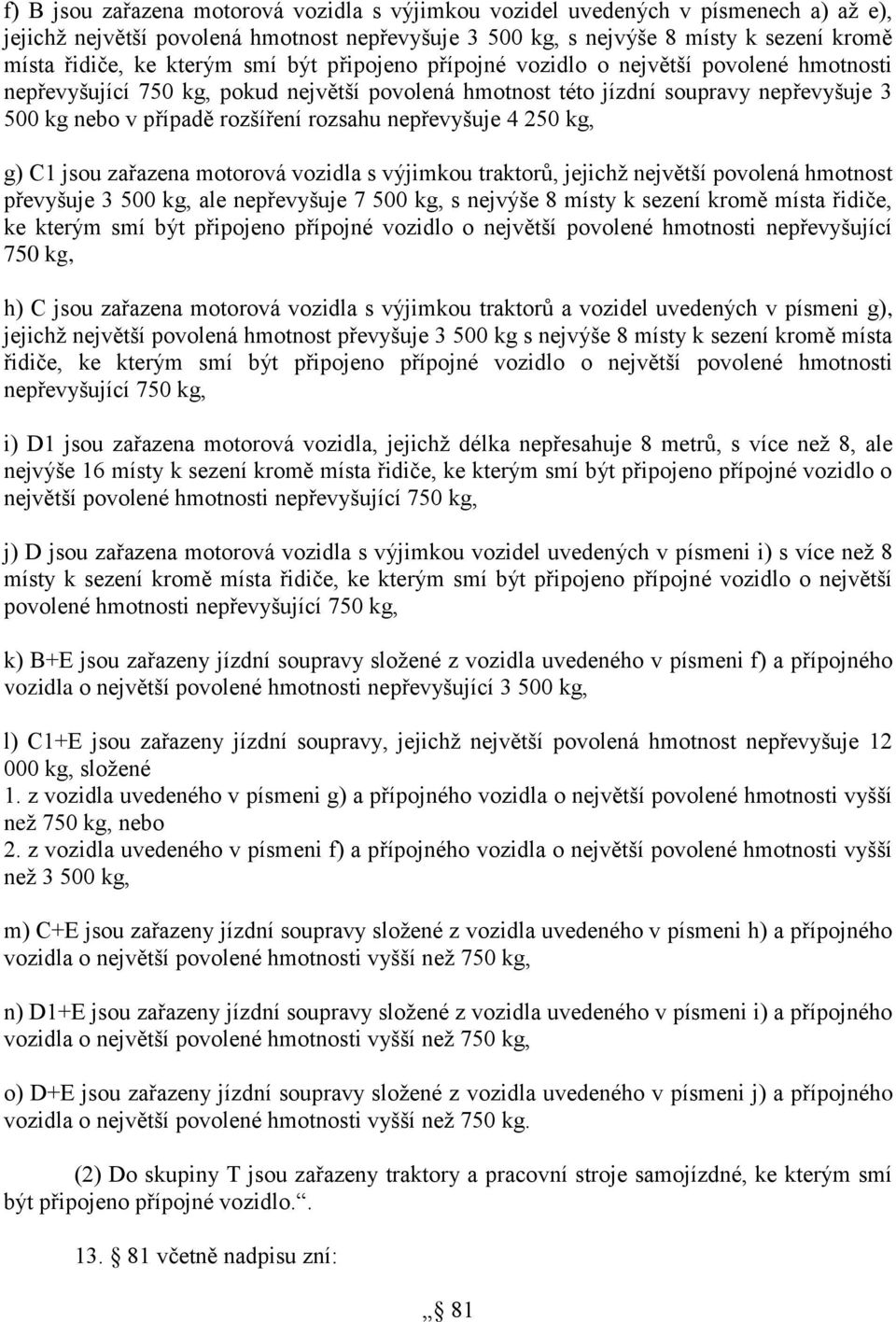 rozsahu nepřevyšuje 4 250 kg, g) C1 jsou zařazena motorová vozidla s výjimkou traktorů, jejichž největší povolená hmotnost převyšuje 3 500 kg, ale nepřevyšuje 7 500 kg, s nejvýše 8 místy k sezení