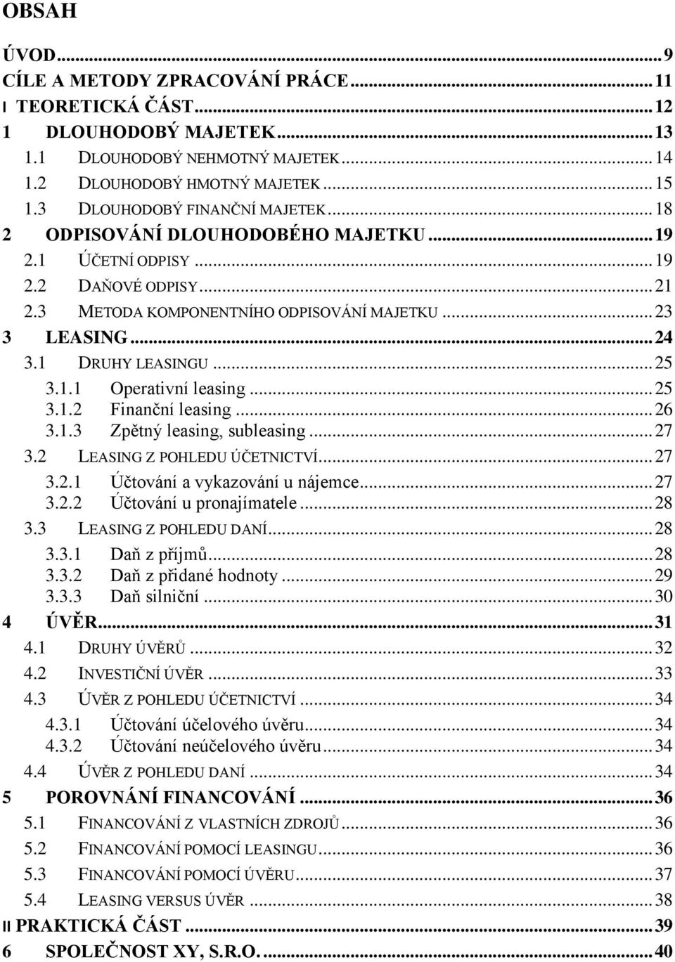 1 DRUHY LEASINGU... 25 3.1.1 Operativní leasing... 25 3.1.2 Finanční leasing... 26 3.1.3 Zpětný leasing, subleasing... 27 3.2 LEASING Z POHLEDU ÚČETNICTVÍ... 27 3.2.1 Účtování a vykazování u nájemce.