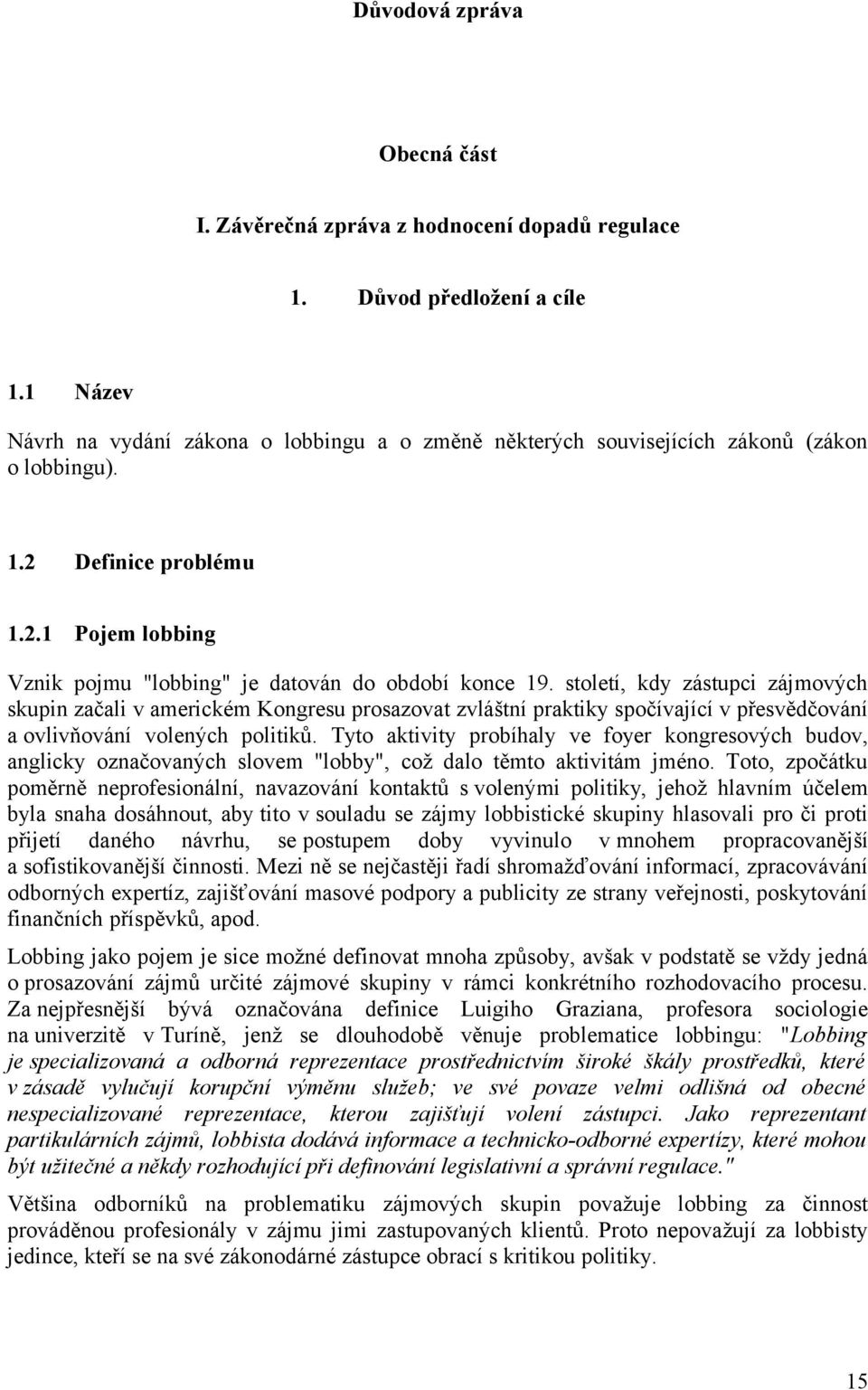 století, kdy zástupci zájmových skupin začali v americkém Kongresu prosazovat zvláštní praktiky spočívající v přesvědčování a ovlivňování volených politiků.