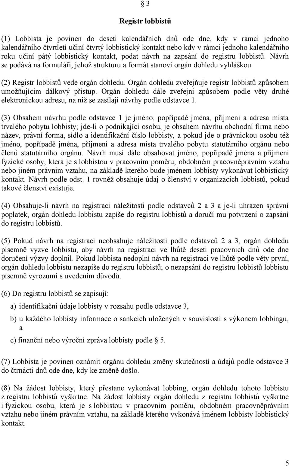 (2) Registr lobbistů vede orgán dohledu. Orgán dohledu zveřejňuje registr lobbistů způsobem umožňujícím dálkový přístup.