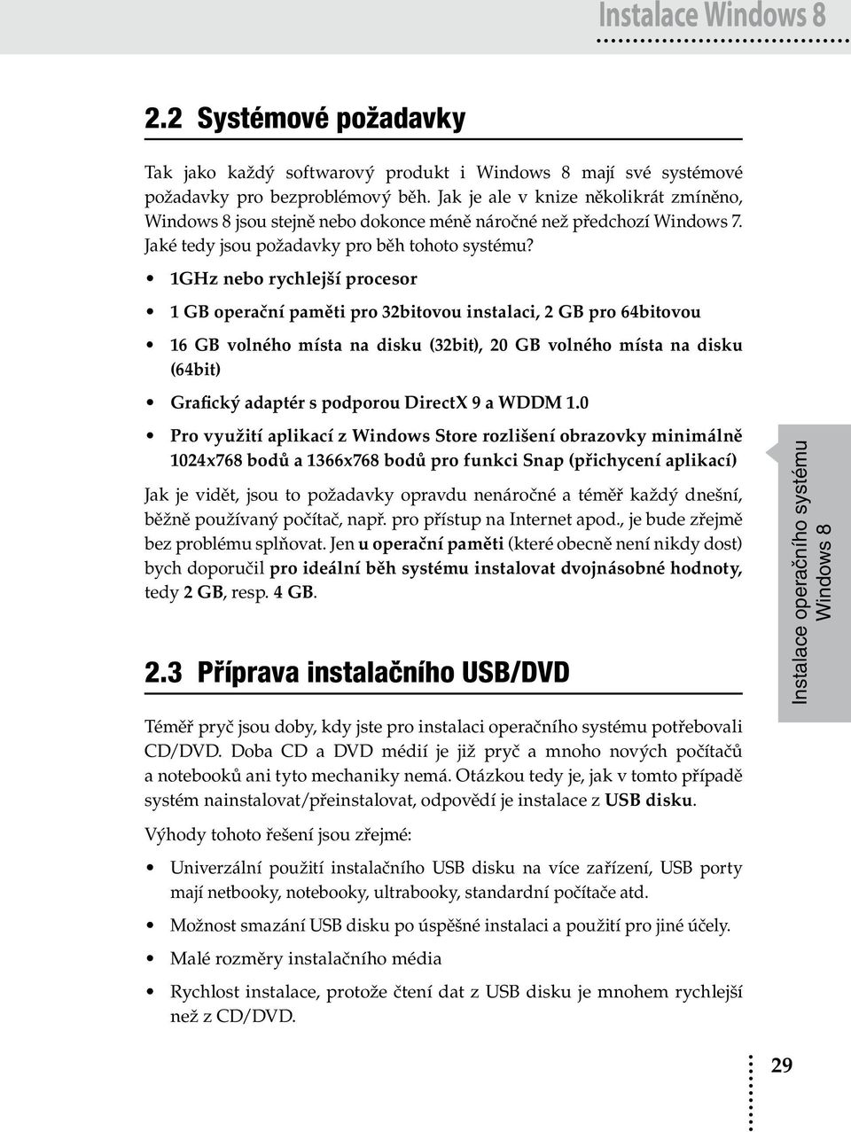 1GHz nebo rychlejší procesor 1 GB operační paměti pro 32bitovou instalaci, 2 GB pro 64bitovou 16 GB volného místa na disku (32bit), 20 GB volného místa na disku (64bit) Grafický adaptér s podporou