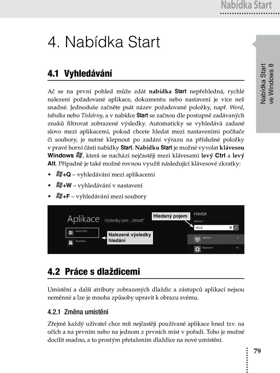 Automaticky se vyhledává zadané slovo mezi aplikacemi, pokud chcete hledat mezi nastaveními počítače či soubory, je nutné klepnout po zadání výrazu na příslušné položky v pravé horní části nabídky