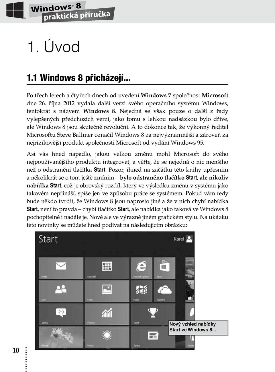 Nejedná se však pouze o další z řady vylepšených předchozích verzí, jako tomu s lehkou nadsázkou bylo dříve, ale Windows 8 jsou skutečně revoluční.