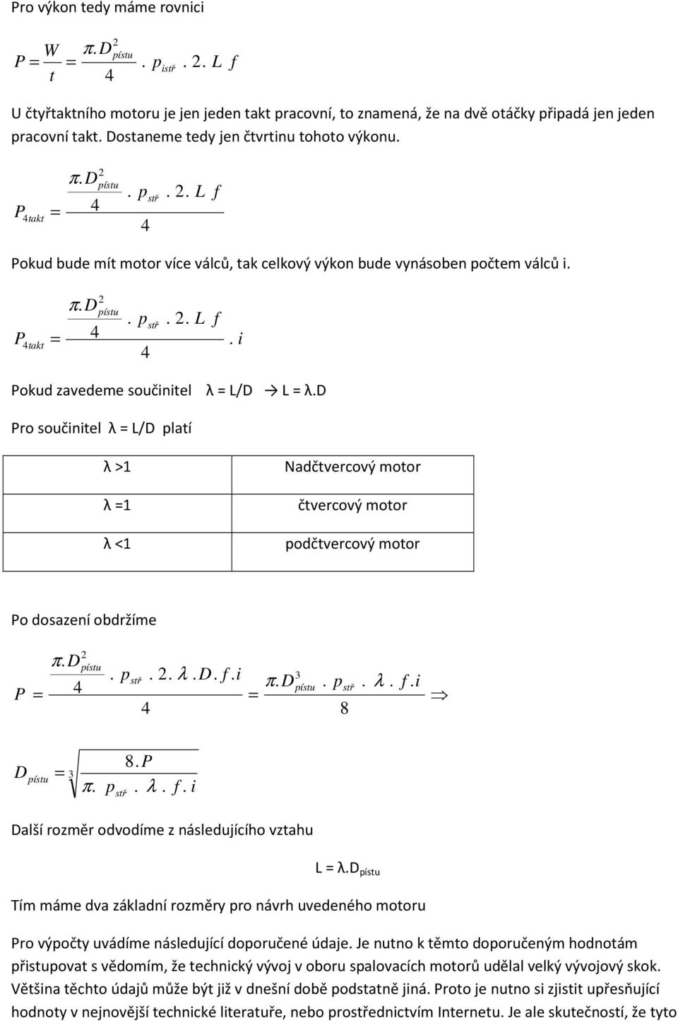d Pro oučinitel λ L/D latí i λ >1 λ 1 λ <1 Nadčtvercový otor čtvercový otor odčtvercový otor Po doazení obdržíe P π. D 4 ítu. tř.. λ. D. f. i 4 π. D 3 ítu. tř 8. λ. f. i D ítu 3 π. tř 8. P. λ. f. i Další rozěr odvodíe z náledujícího vztahu L λ.