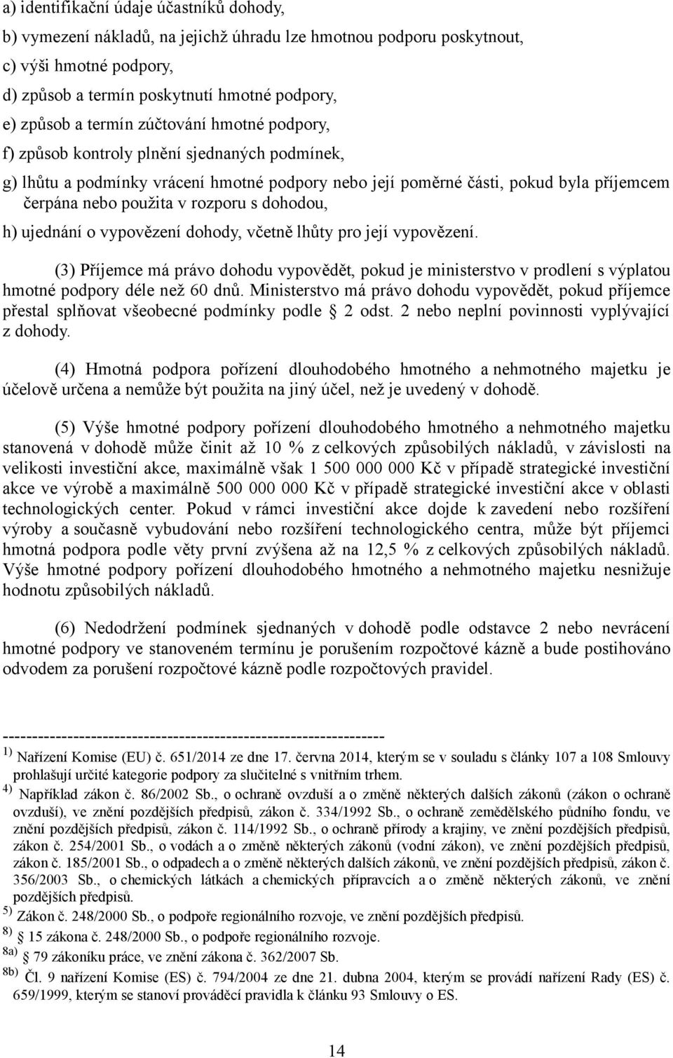 s dohodou, h) ujednání o vypovězení dohody, včetně lhůty pro její vypovězení. (3) Příjemce má právo dohodu vypovědět, pokud je ministerstvo v prodlení s výplatou hmotné podpory déle než 60 dnů.