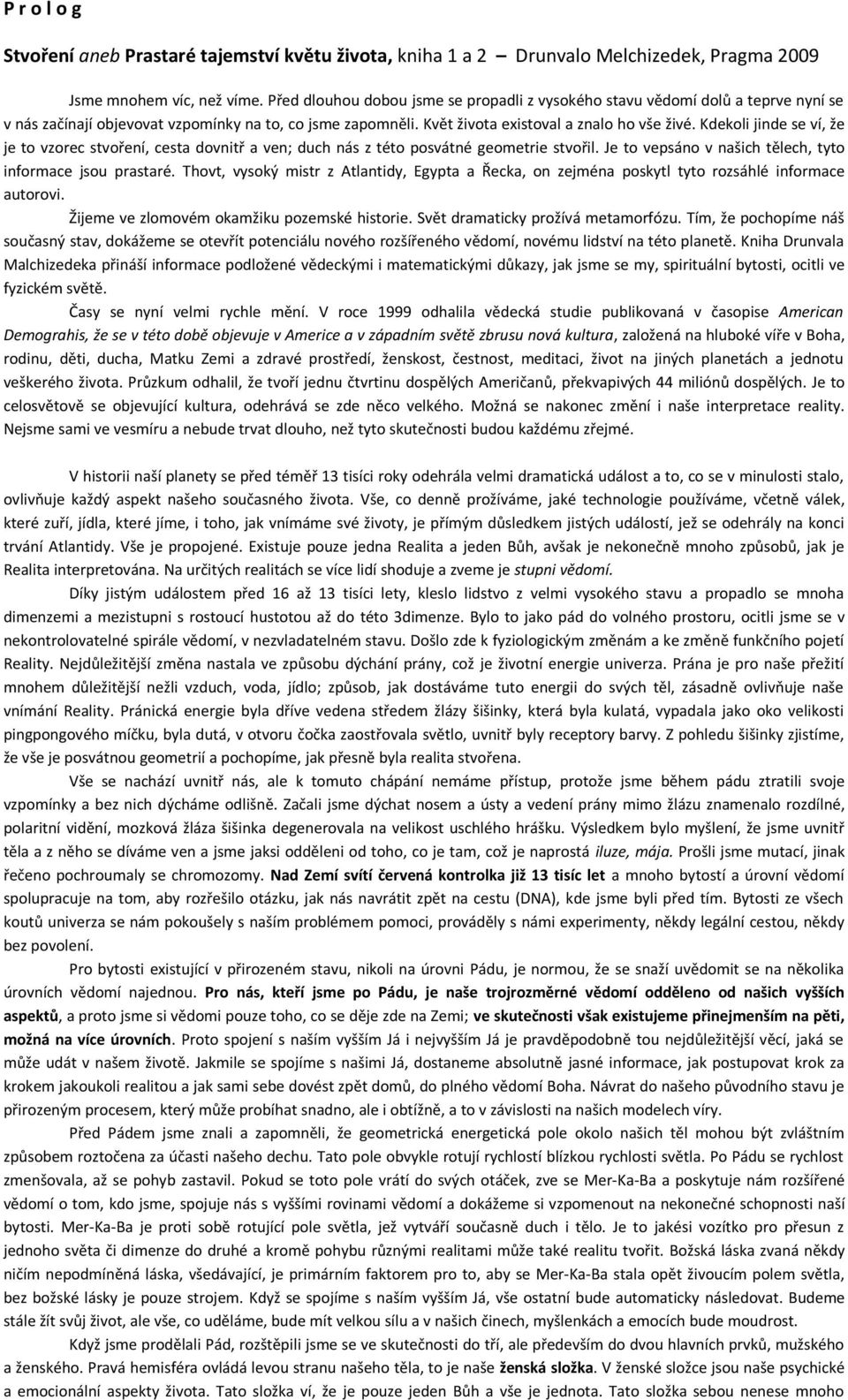 Kdekoli jinde se ví, že je to vzorec stvoření, cesta dovnitř a ven; duch nás z této posvátné geometrie stvořil. Je to vepsáno v našich tělech, tyto informace jsou prastaré.