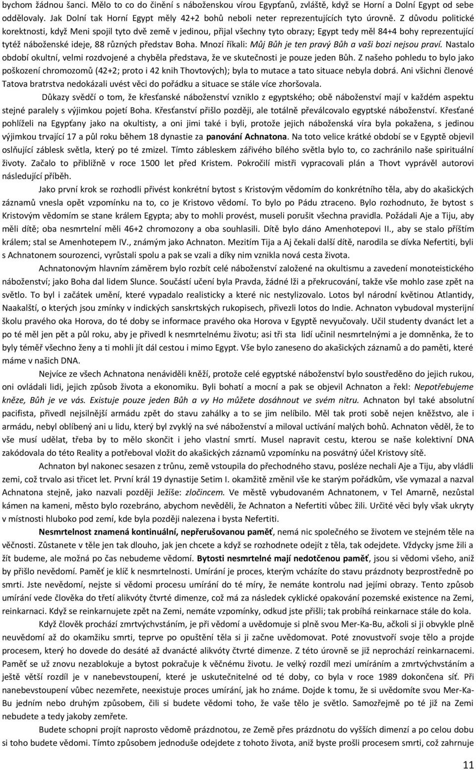 Z důvodu politické korektnosti, když Meni spojil tyto dvě země v jedinou, přijal všechny tyto obrazy; Egypt tedy měl 84+4 bohy reprezentující tytéž náboženské ideje, 88 různých představ Boha.