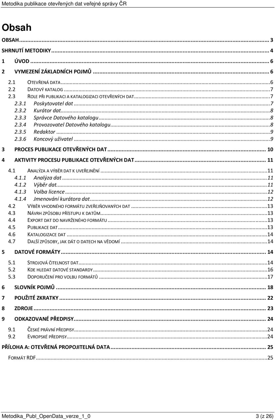 .. 10 4 AKTIVITY PROCESU PUBLIKACE OTEVŘENÝCH DAT... 11 4.1 ANALÝZA A VÝBĚR DAT K UVEŘEJNĚNÍ... 11 4.1.1 Analýza dat... 11 4.1.2 Výběr dat... 11 4.1.3 Volba licence... 12 4.1.4 Jmenování kurátora dat.