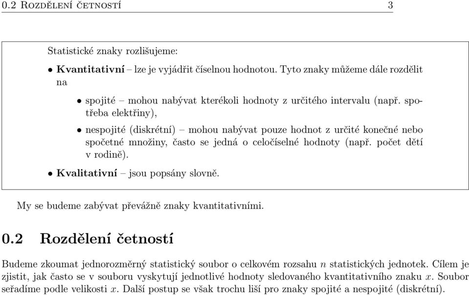 spotřeba elektřiny), nespojité (diskrétní) mohou nabývat pouze hodnot z určité konečné nebo spočetné množiny, často se jedná o celočíselné hodnoty (např. počet dětí v rodině).