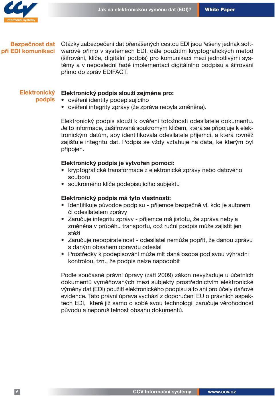 Elektronický podpis Elektronický podpis slouží zejména pro: ověření identity podepisujícího ověření integrity zprávy (že zpráva nebyla změněna).