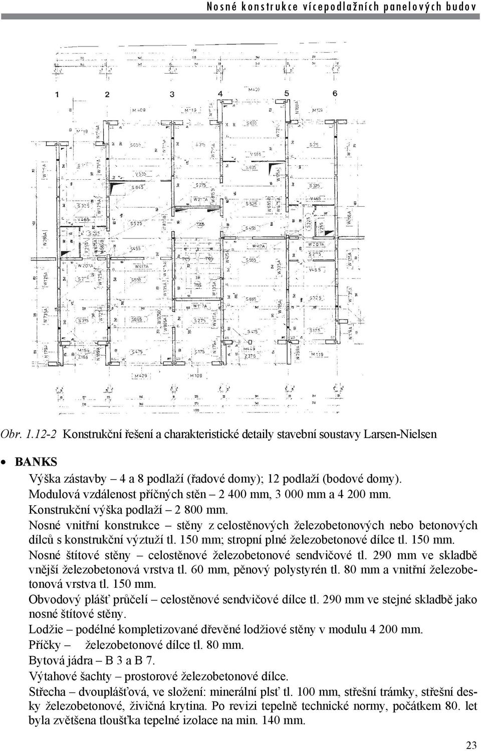 Nosné vnitřní konstrukce stěny z celostěnových železobetonových nebo betonových dílců s konstrukční výztuží tl. 150 mm; stropní plné železobetonové dílce tl. 150 mm. Nosné štítové stěny celostěnové železobetonové sendvičové tl.