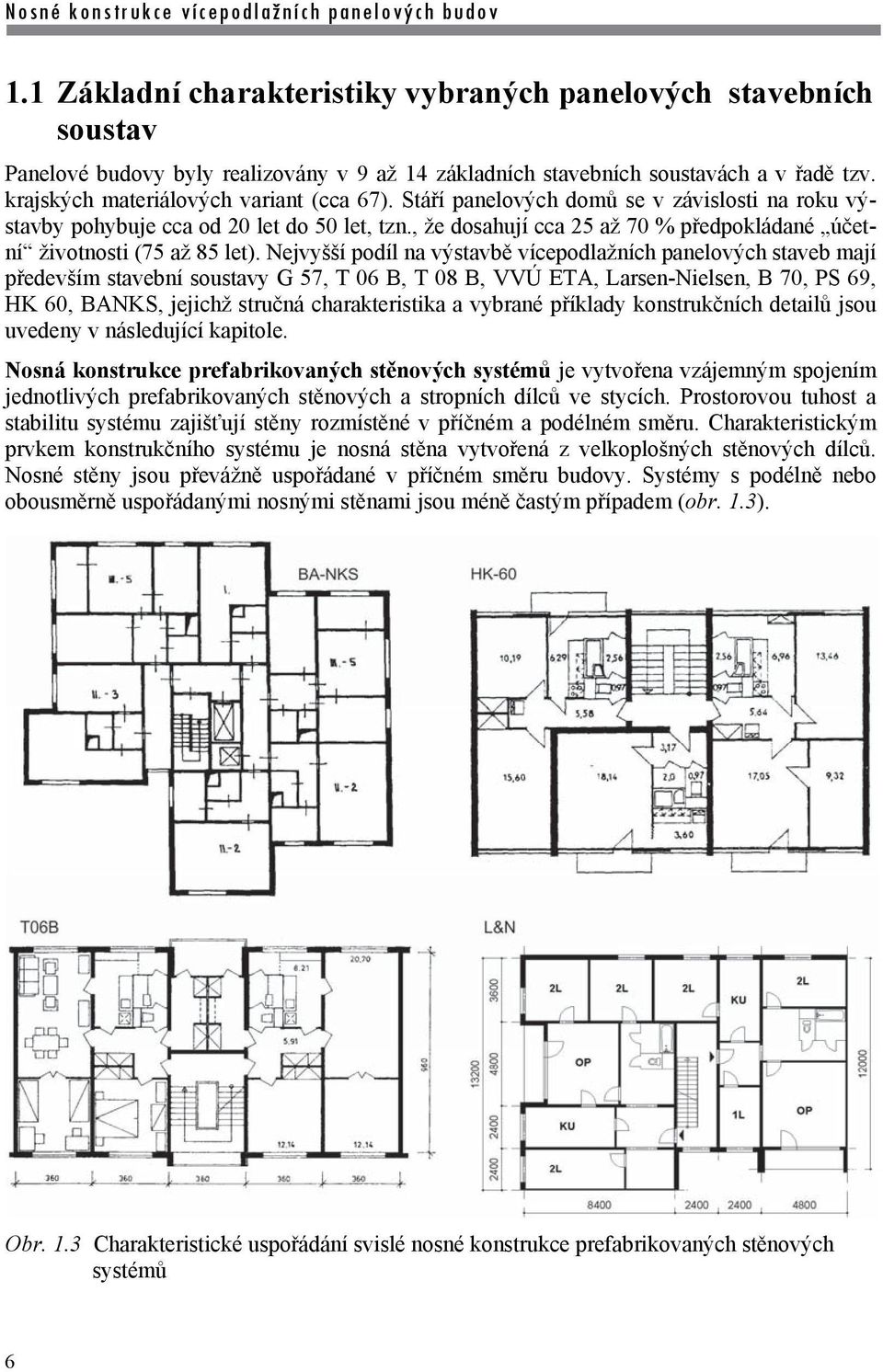 Nejvyšší podíl na výstavbě vícepodlažních panelových staveb mají především stavební soustavy G 57, T 06 B, T 08 B, VVÚ ETA, Larsen-Nielsen, B 70, PS 69, HK 60, BANKS, jejichž stručná charakteristika