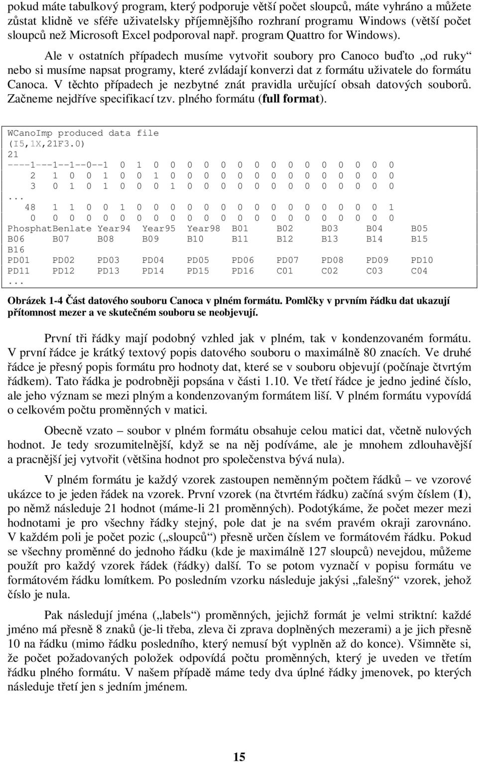 Ale v ostatních případech musíme vytvořit soubory pro Canoco buďto od ruky nebo si musíme napsat programy, které zvládají konverzi dat z formátu uživatele do formátu Canoca.