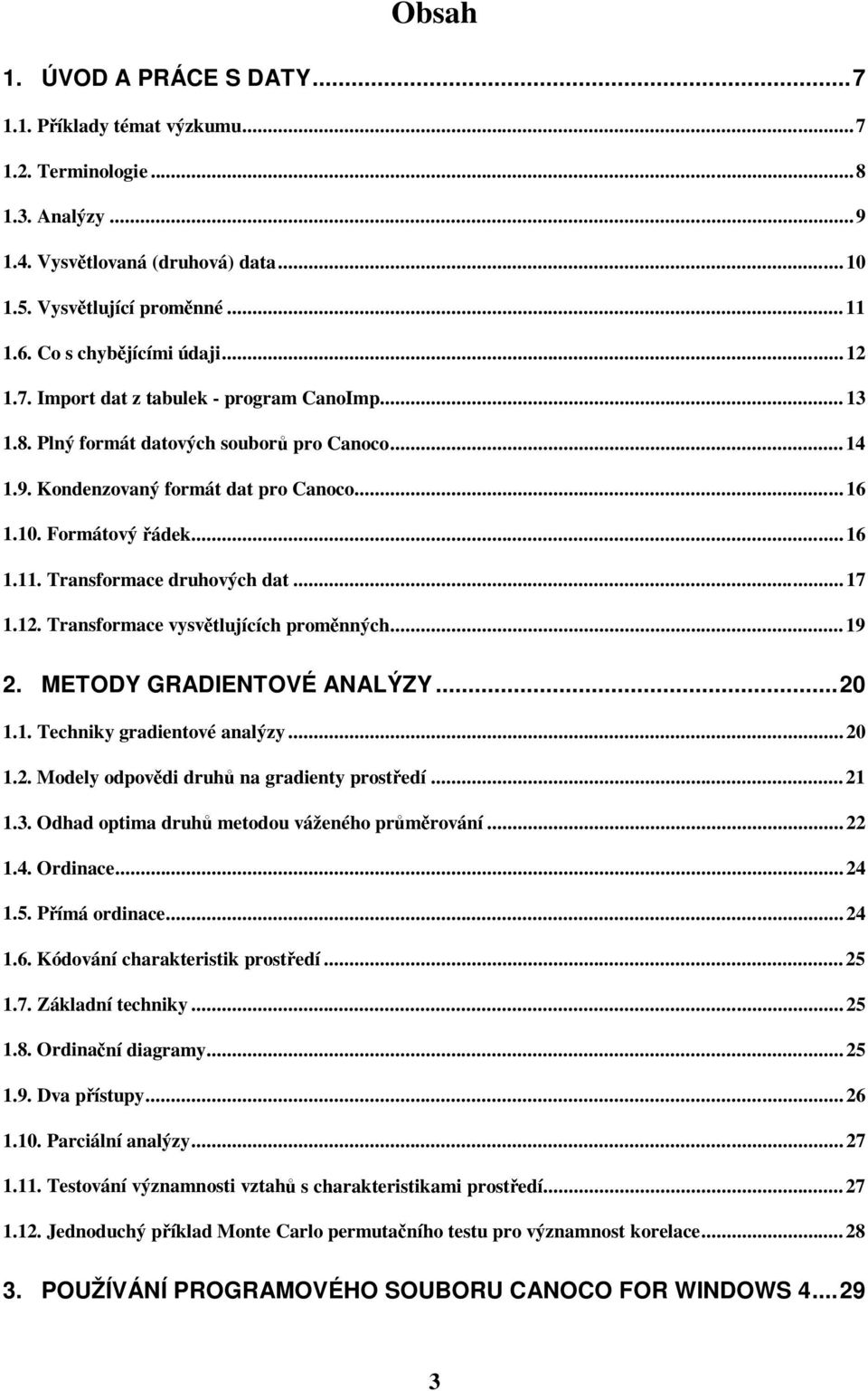 Transformace druhových dat...17 1.12. Transformace vysvětlujících proměnných...19 2. METODY GRADIENTOVÉ ANALÝZY...20 1.1. Techniky gradientové analýzy...20 1.2. Modely odpovědi druhů na gradienty prostředí.