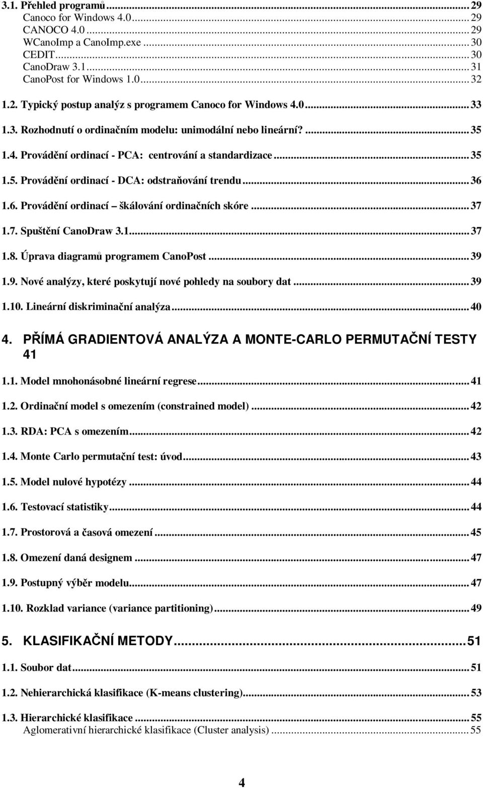 1.6. Provádění ordinací škálování ordinačních skóre...37 1.7. Spuštění CanoDraw 3.1...37 1.8. Úprava diagramů programem CanoPost...39 1.9. Nové analýzy, které poskytují nové pohledy na soubory dat.