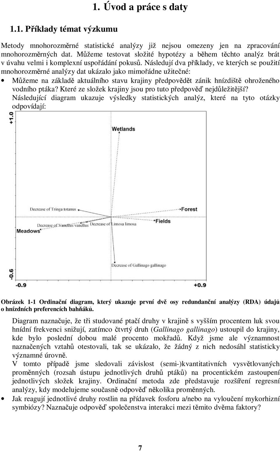 Následují dva příklady, ve kterých se použití mnohorozměrné analýzy dat ukázalo jako mimořádne užitečné: Můžeme na základě aktuálního stavu krajiny předpovědět zánik hnízdiště ohroženého vodního