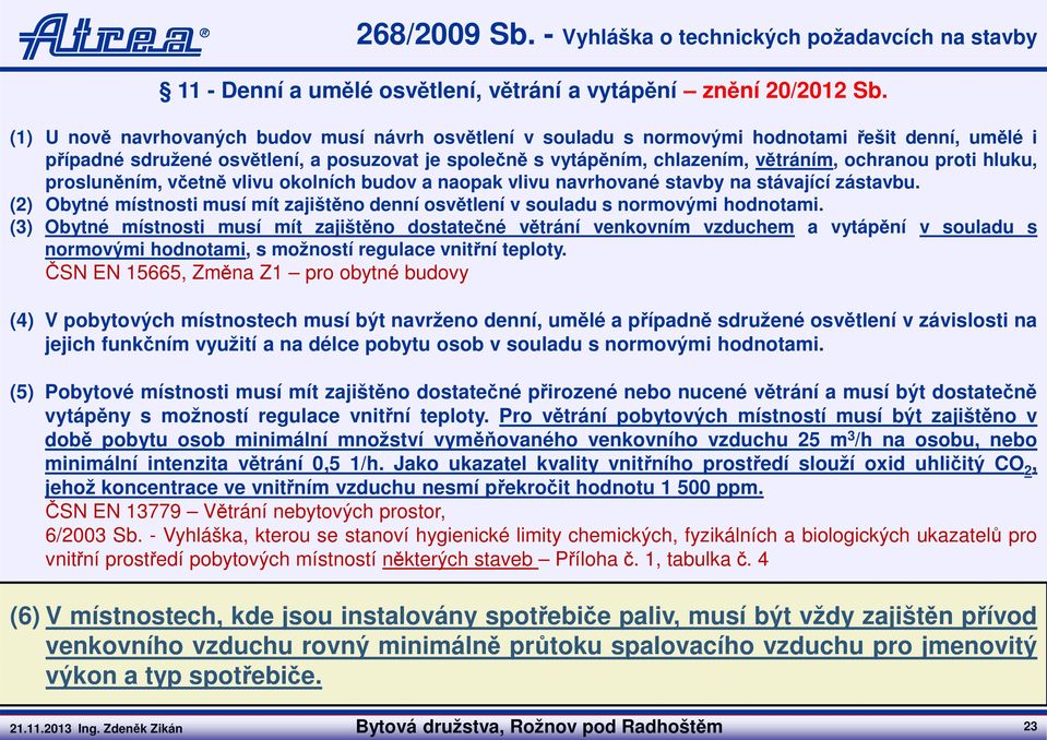 proti hluku, prosluněním, včetně vlivu okolních budov a naopak vlivu navrhované stavby na stávající zástavbu. (2) Obytné místnosti musí mít zajištěno denní osvětlení v souladu s normovými hodnotami.