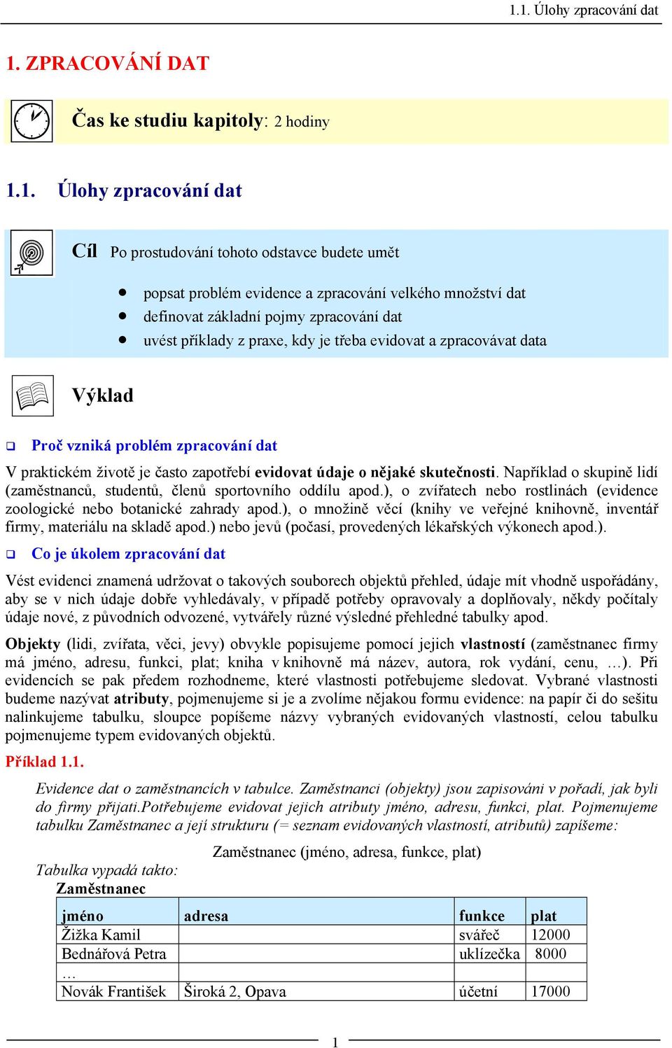 evidovat údaje o nějaké skutečnosti. Například o skupině lidí (zaměstnanců, studentů, členů sportovního oddílu apod.), o zvířatech nebo rostlinách (evidence zoologické nebo botanické zahrady apod.