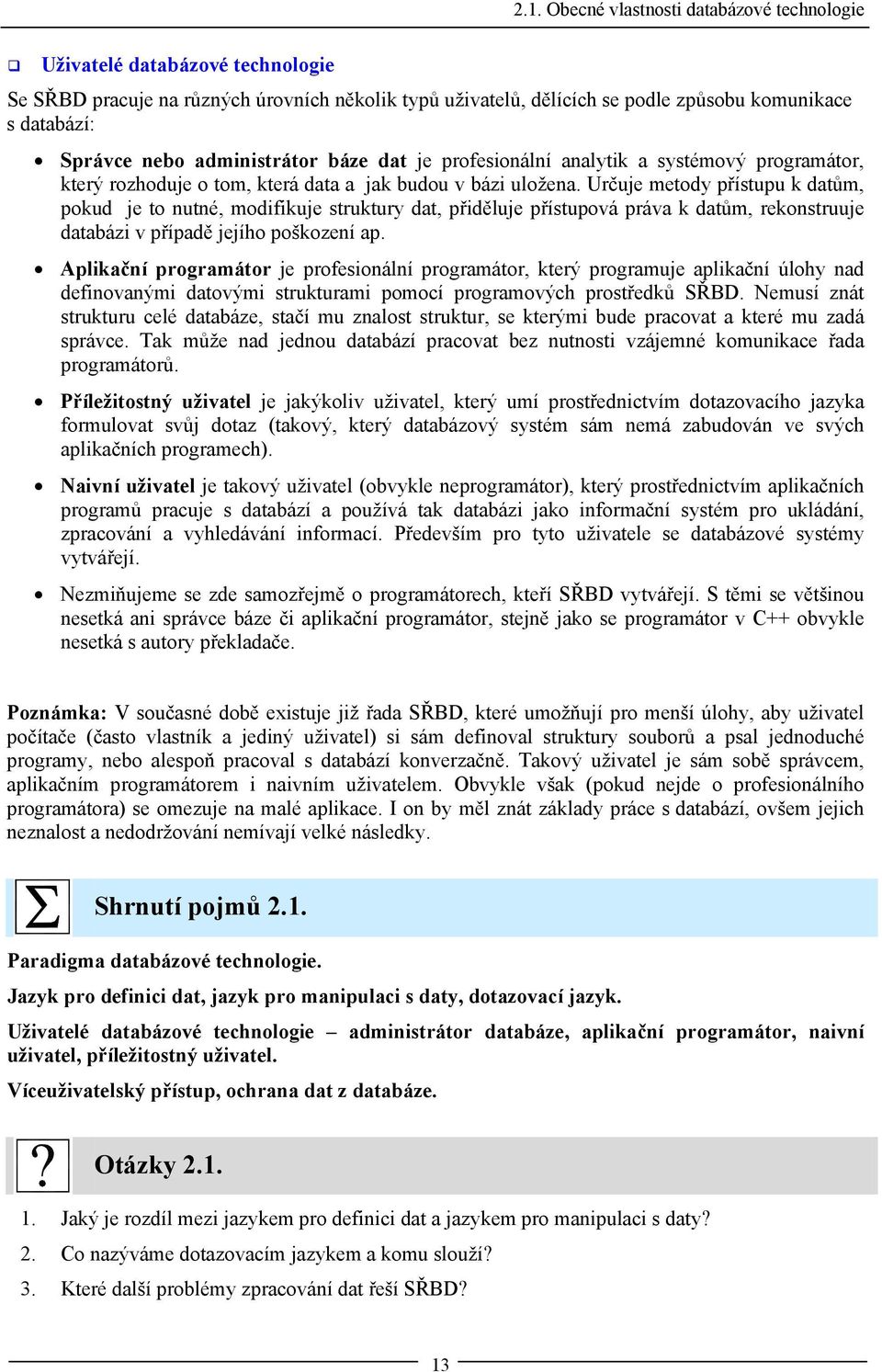 Určuje metody přístupu k datům, pokud je to nutné, modifikuje struktury dat, přiděluje přístupová práva k datům, rekonstruuje databázi v případě jejího poškození ap.