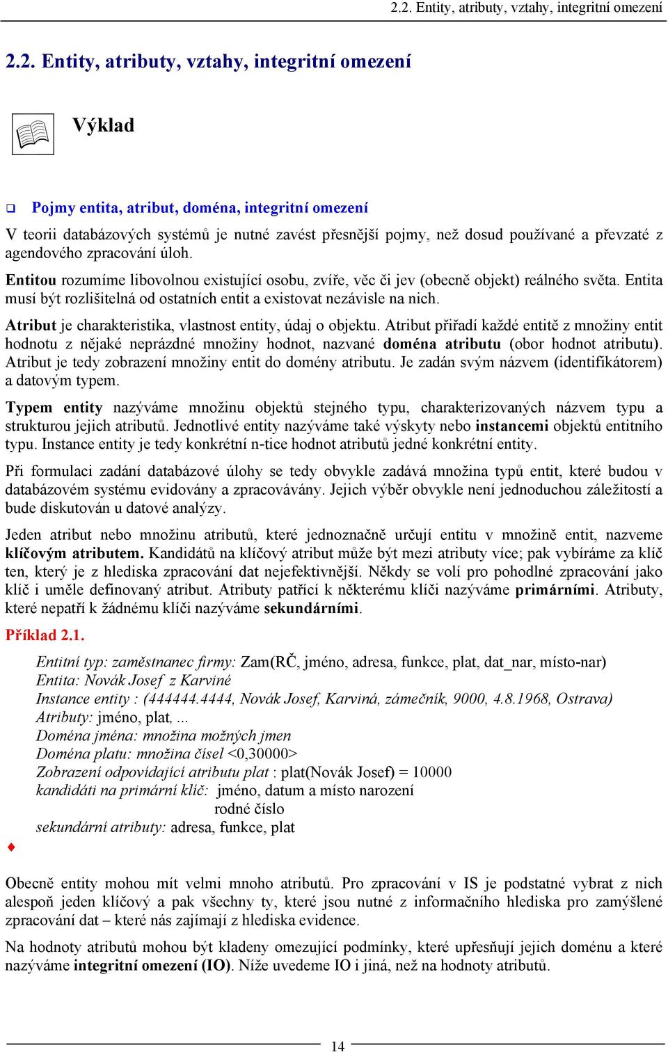 Entita musí být rozlišitelná od ostatních entit a existovat nezávisle na nich. Atribut je charakteristika, vlastnost entity, údaj o objektu.