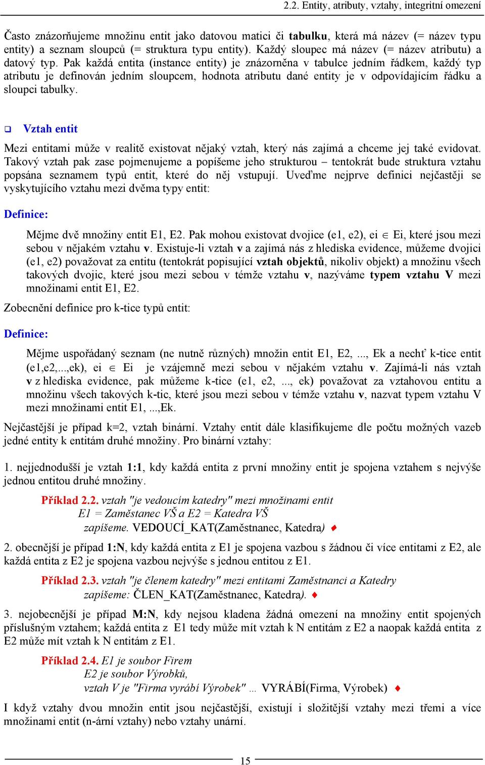 Pak každá entita (instance entity) je znázorněna v tabulce jedním řádkem, každý typ atributu je definován jedním sloupcem, hodnota atributu dané entity je v odpovídajícím řádku a sloupci tabulky.