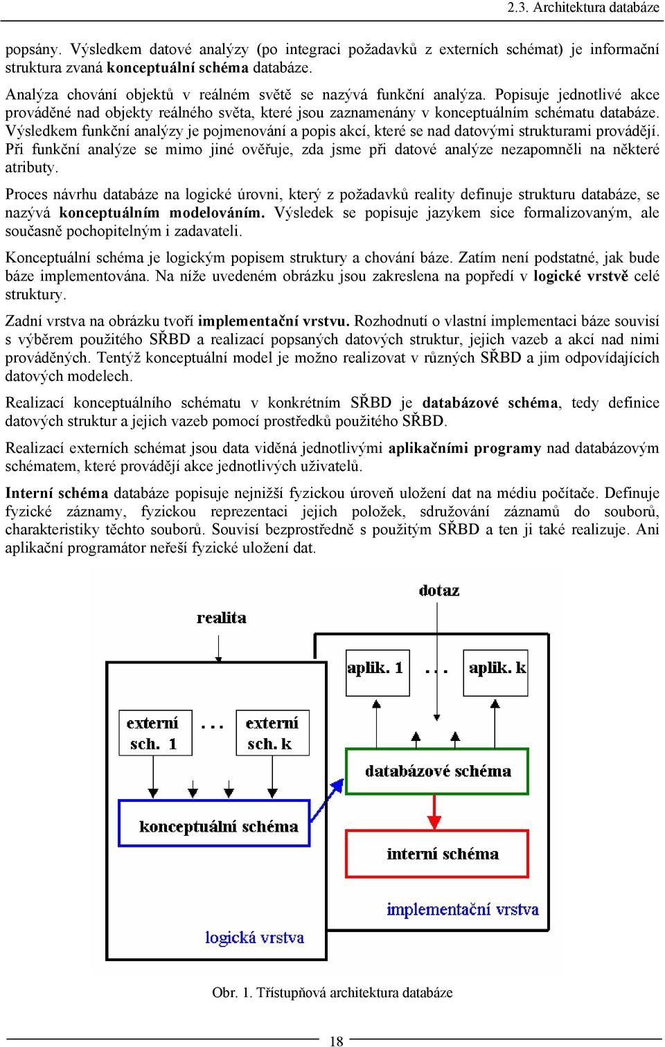 Výsledkem funkční analýzy je pojmenování a popis akcí, které se nad datovými strukturami provádějí.