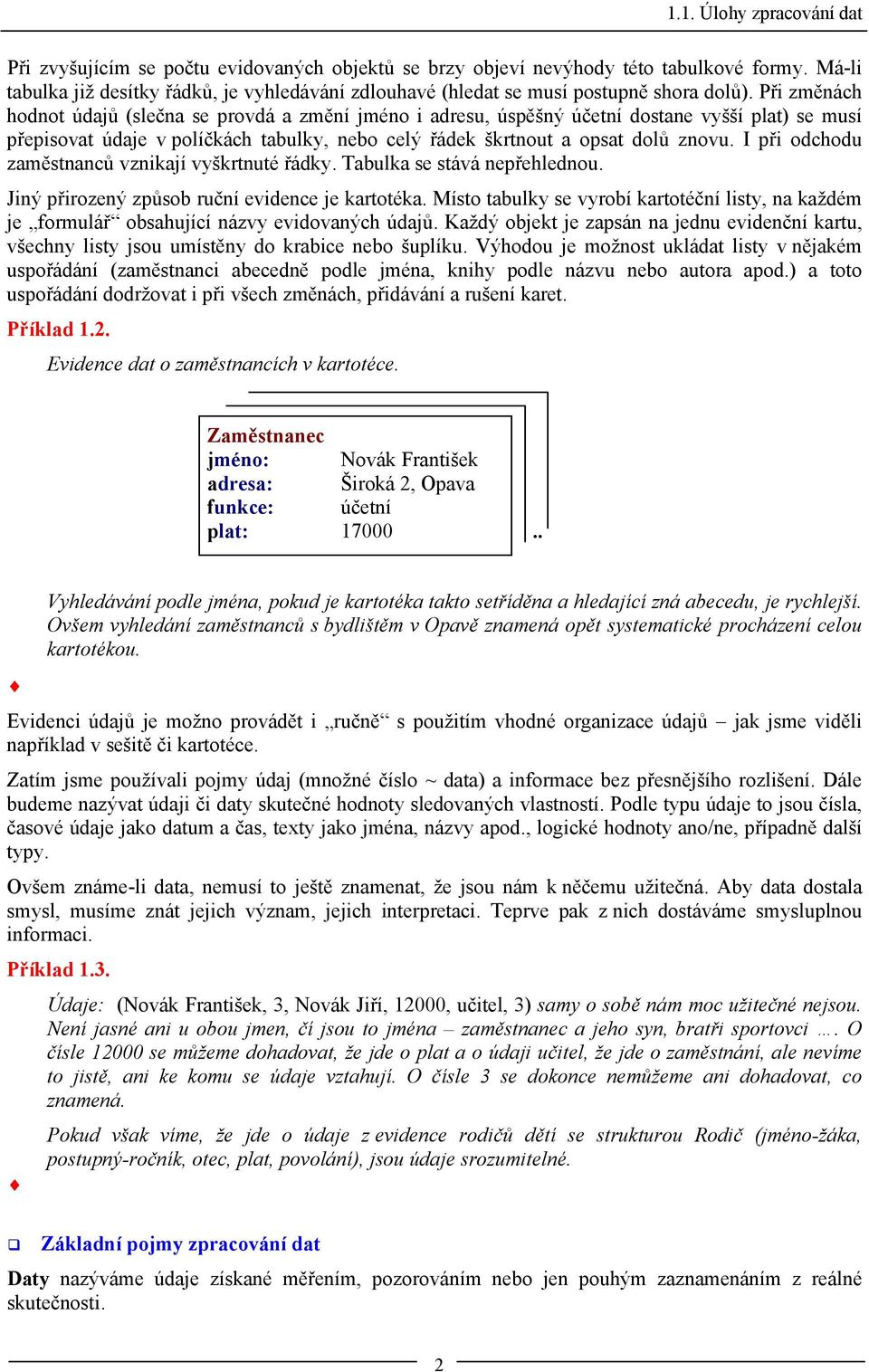 Při změnách hodnot údajů (slečna se provdá a změní jméno i adresu, úspěšný účetní dostane vyšší plat) se musí přepisovat údaje v políčkách tabulky, nebo celý řádek škrtnout a opsat dolů znovu.