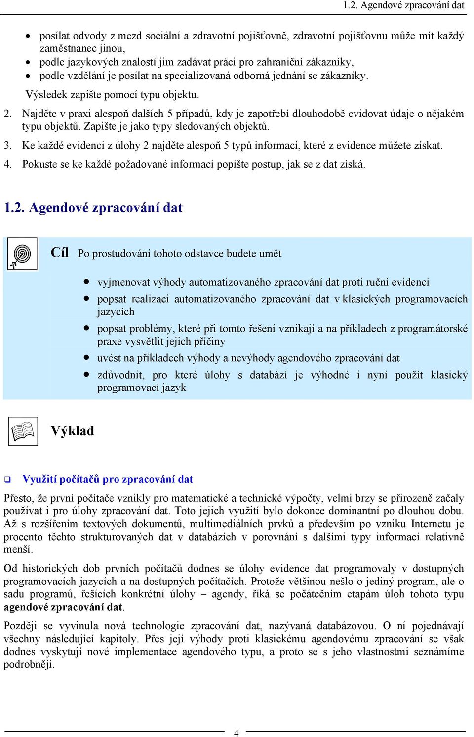 Najděte v praxi alespoň dalších 5 případů, kdy je zapotřebí dlouhodobě evidovat údaje o nějakém typu objektů. Zapište je jako typy sledovaných objektů. 3.