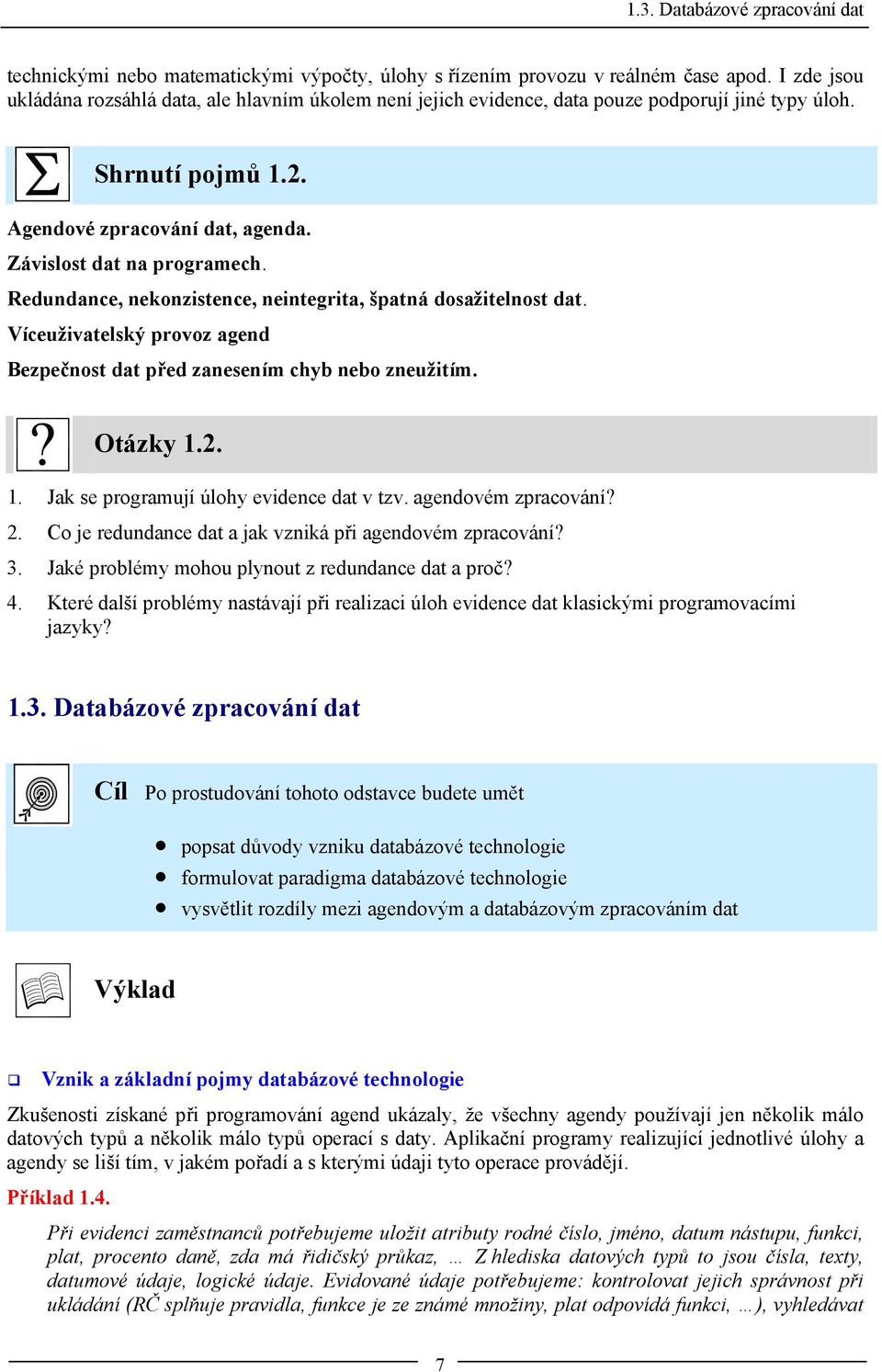 Redundance, nekonzistence, neintegrita, špatná dosažitelnost dat. Víceuživatelský provoz agend Bezpečnost dat před zanesením chyb nebo zneužitím. Otázky 1.2. 1. Jak se programují úlohy evidence dat v tzv.