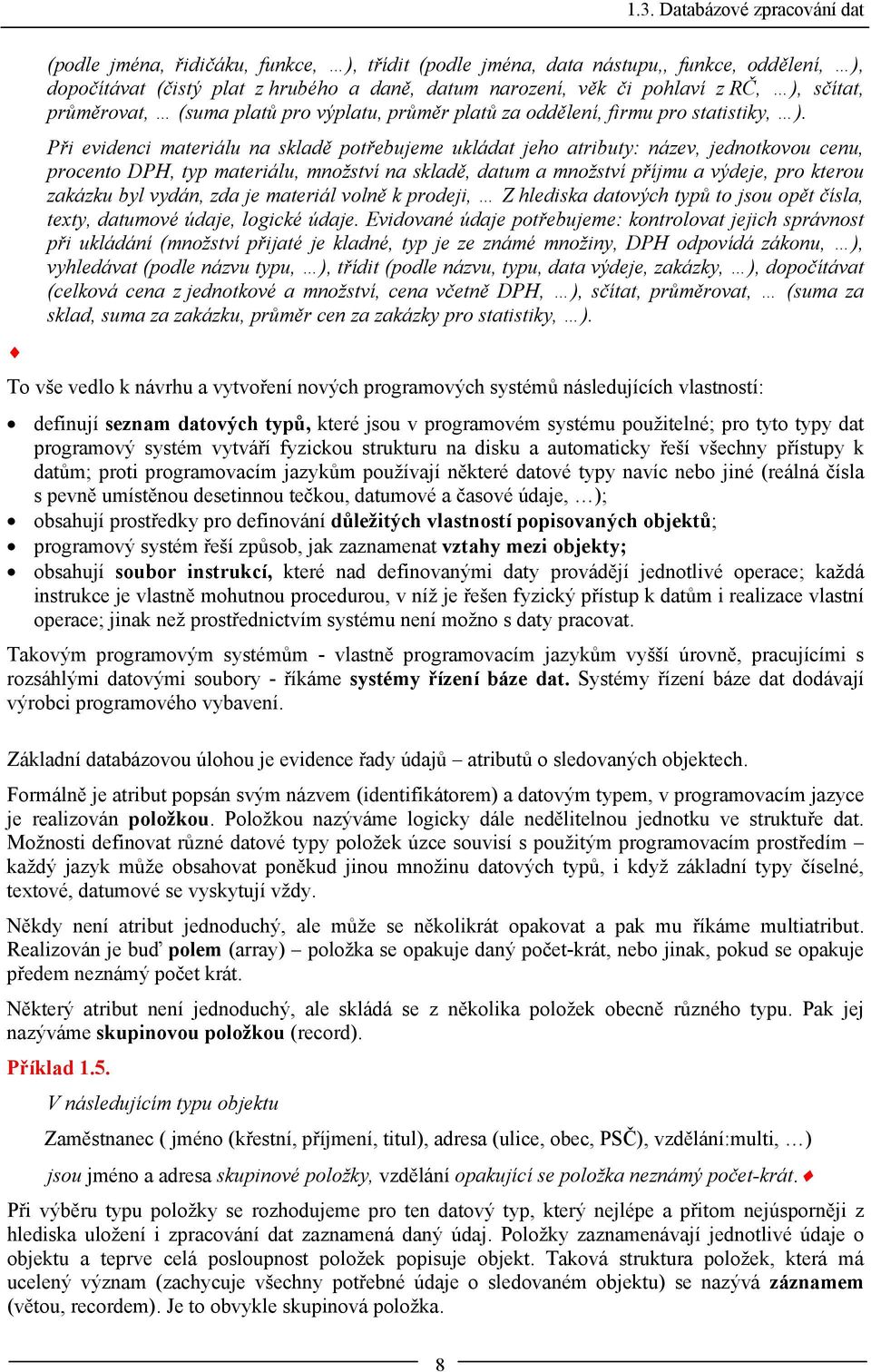 Při evidenci materiálu na skladě potřebujeme ukládat jeho atributy: název, jednotkovou cenu, procento DPH, typ materiálu, množství na skladě, datum a množství příjmu a výdeje, pro kterou zakázku byl