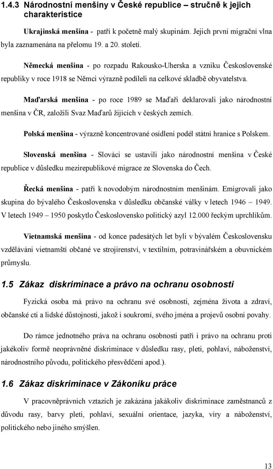 Maďarská menšina - po roce 1989 se Maďaři deklarovali jako národnostní menšina v ČR, založili Svaz Maďarů žijících v českých zemích.