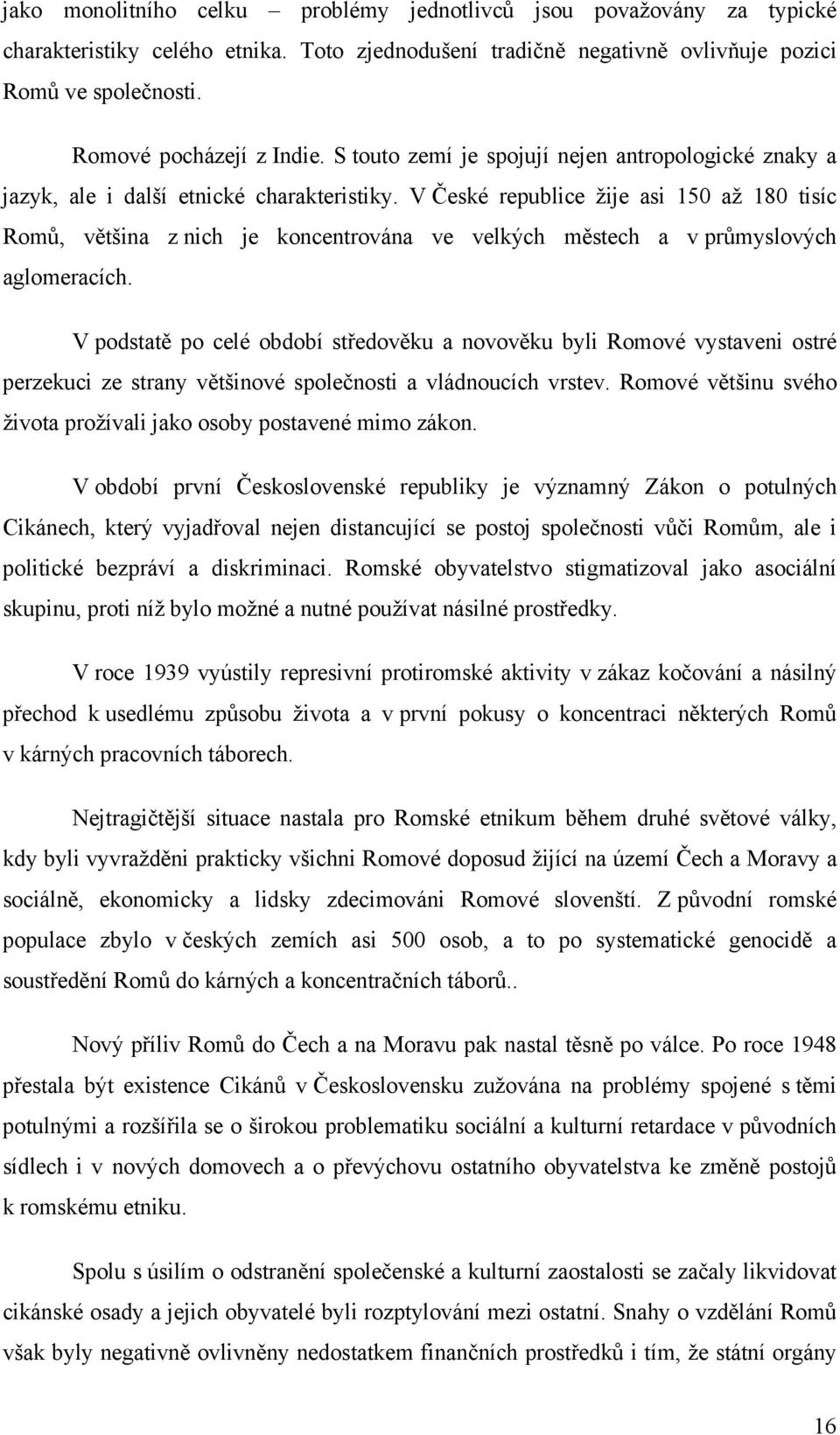 V České republice žije asi 150 až 180 tisíc Romů, většina z nich je koncentrována ve velkých městech a v průmyslových aglomeracích.