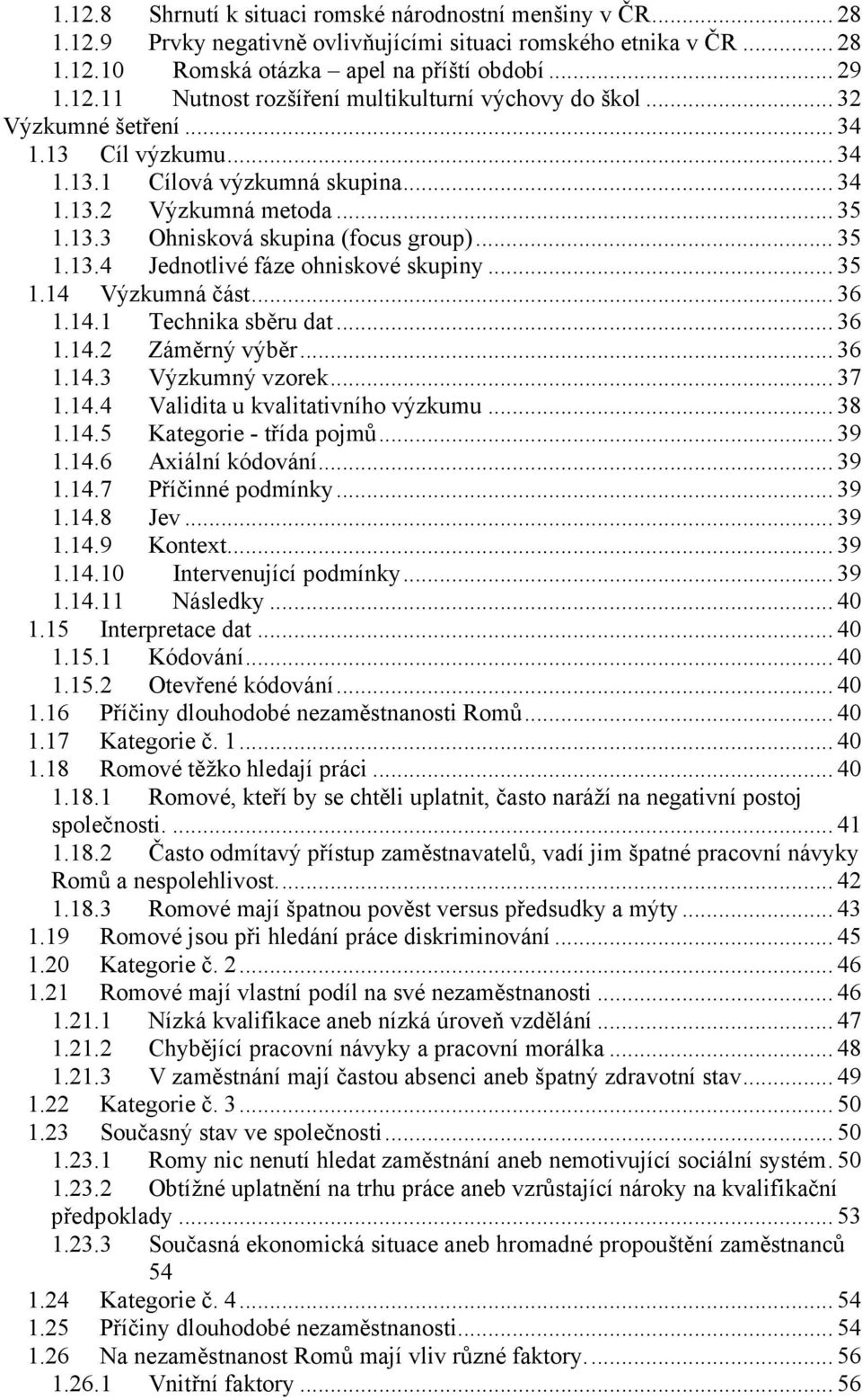 .. 35 1.14 Výzkumná část... 36 1.14.1 Technika sběru dat... 36 1.14.2 Záměrný výběr... 36 1.14.3 Výzkumný vzorek... 37 1.14.4 Validita u kvalitativního výzkumu... 38 1.14.5 Kategorie - třída pojmů.