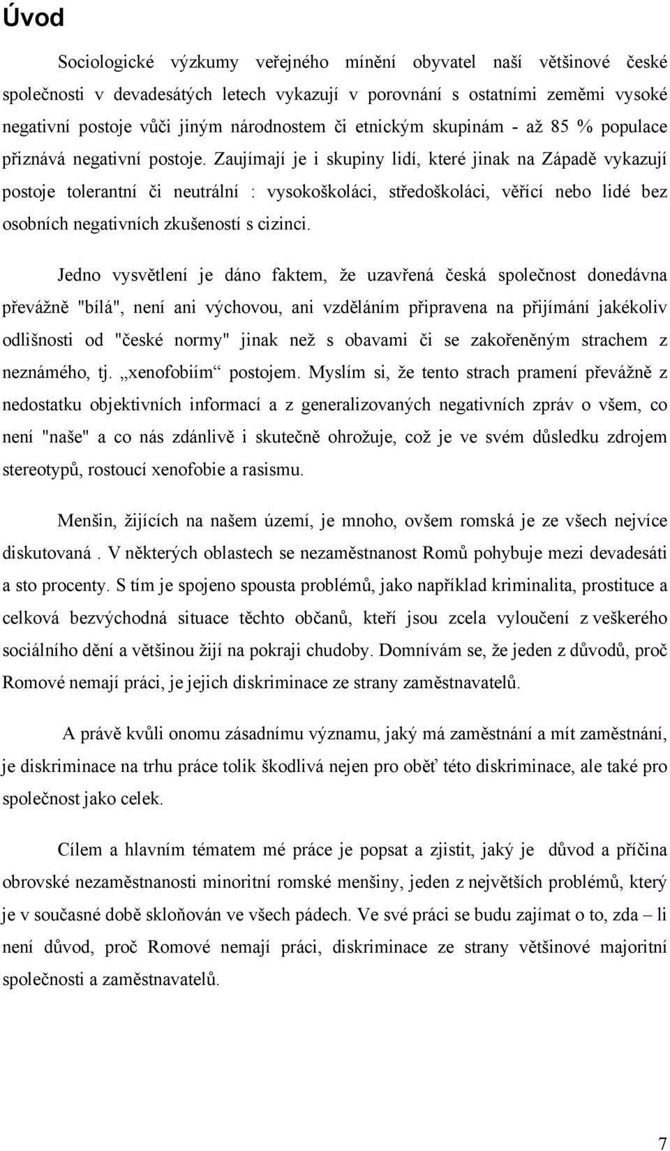 Zaujímají je i skupiny lidí, které jinak na Západě vykazují postoje tolerantní či neutrální : vysokoškoláci, středoškoláci, věřící nebo lidé bez osobních negativních zkušeností s cizinci.