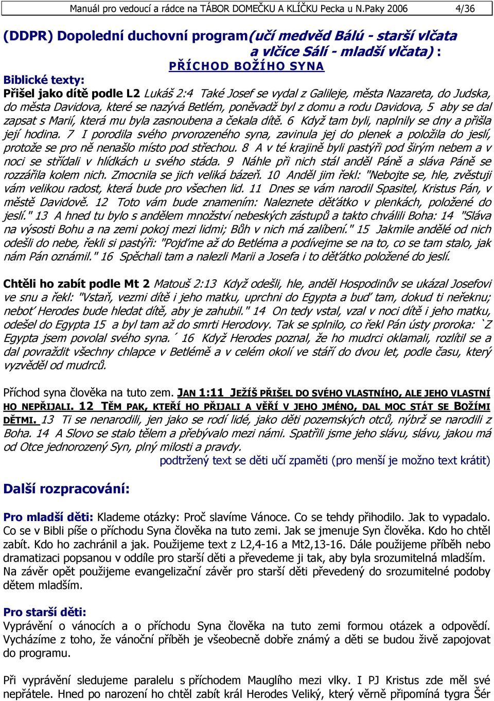 vydal z Galileje, města Nazareta, do Judska, do města Davidova, které se nazývá Betlém, poněvadž byl z domu a rodu Davidova, 5 aby se dal zapsat s Marií, která mu byla zasnoubena a čekala dítě.