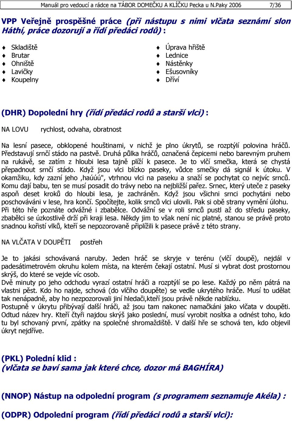 Nástěnky Ešusovníky Dříví (DHR) Dopolední hry (řídí předáci rodů a starší vlci) : NA LOVU rychlost, odvaha, obratnost Na lesní pasece, obklopené houštinami, v nichž je plno úkrytů, se rozptýlí