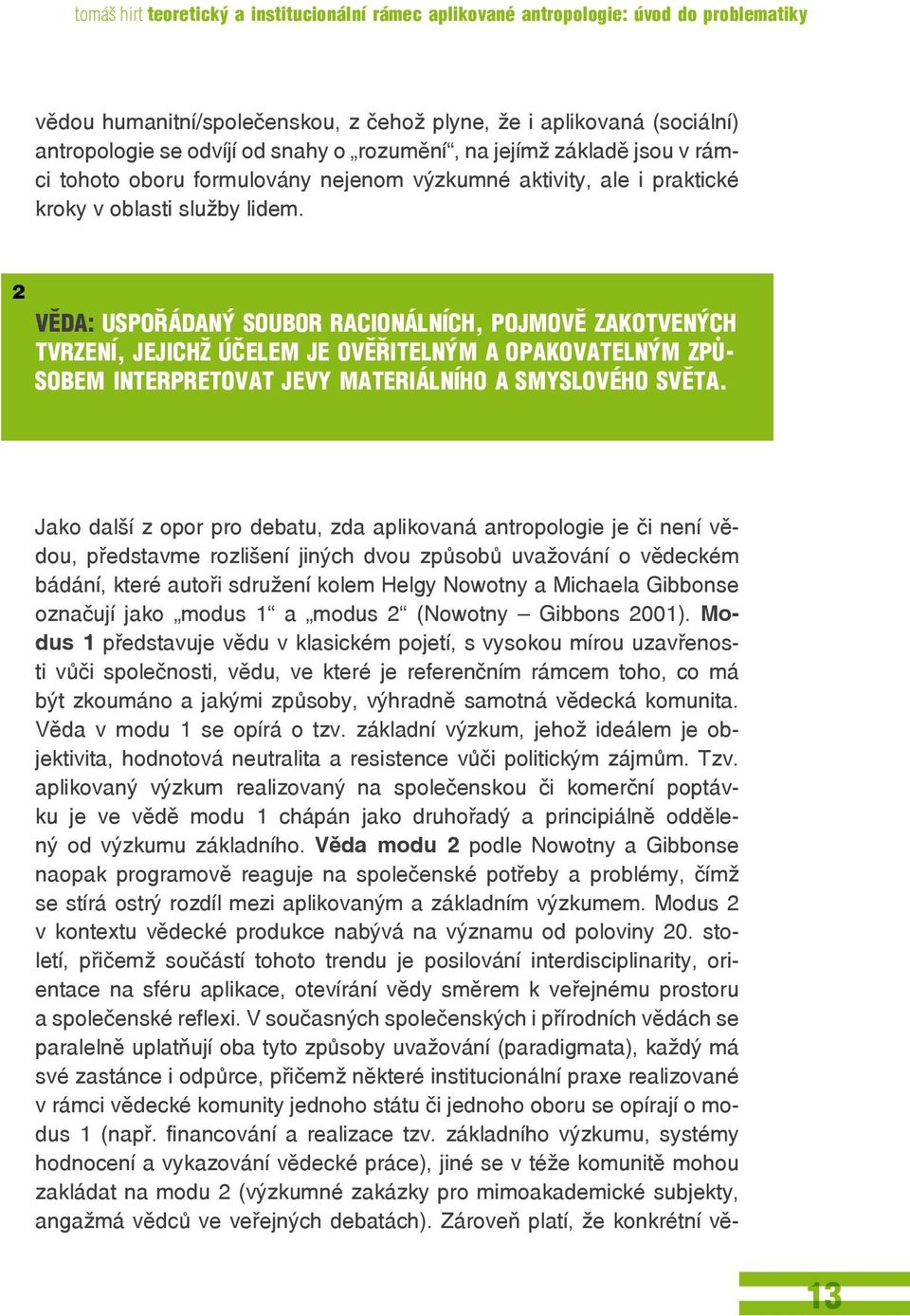 2 Věda: uspořádaný soubor racionálních, pojmově zakotvených tvrzení, jejichž účelem je ověřitelným a opakovatelným způsobem interpretovat jevy materiálního a smyslového světa.