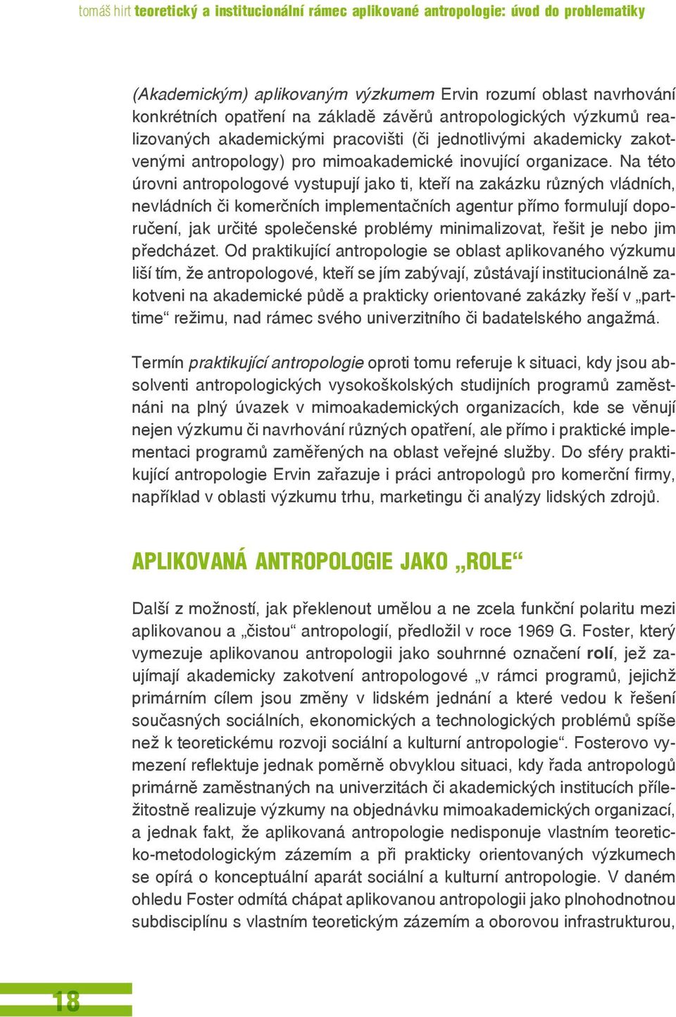 Na této úrovni antropologové vystupují jako ti, kteří na zakázku různých vládních, nevládních či komerčních implementačních agentur přímo formulují doporučení, jak určité společenské problémy