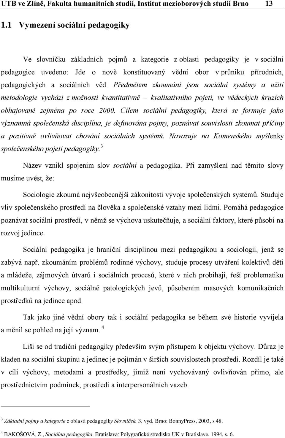 a sociálních věd. Předmětem zkoumání jsou sociální systémy a užití metodologie vychází z možností kvantitativně kvalitativního pojetí, ve vědeckých kruzích obhajované zejména po roce 2000.