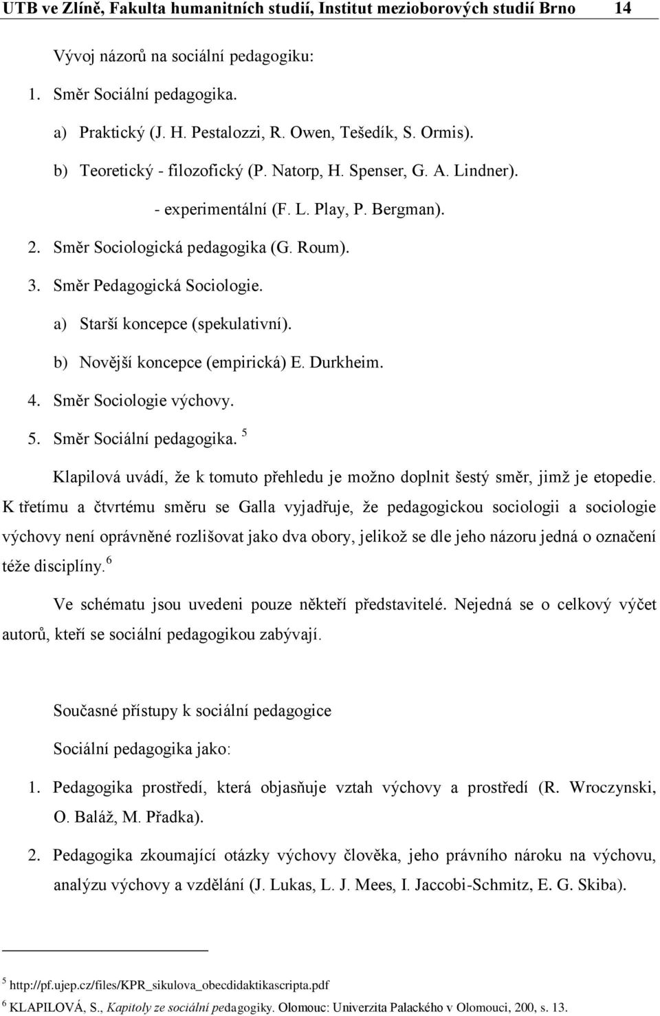 a) Starší koncepce (spekulativní). b) Novější koncepce (empirická) E. Durkheim. 4. Směr Sociologie výchovy. 5. Směr Sociální pedagogika.