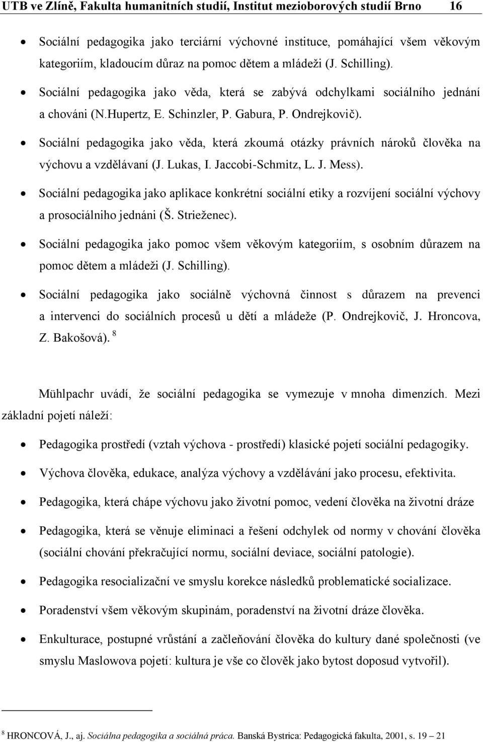 Sociální pedagogika jako věda, která zkoumá otázky právních nároků člověka na výchovu a vzdělávaní (J. Lukas, I. Jaccobi-Schmitz, L. J. Mess).