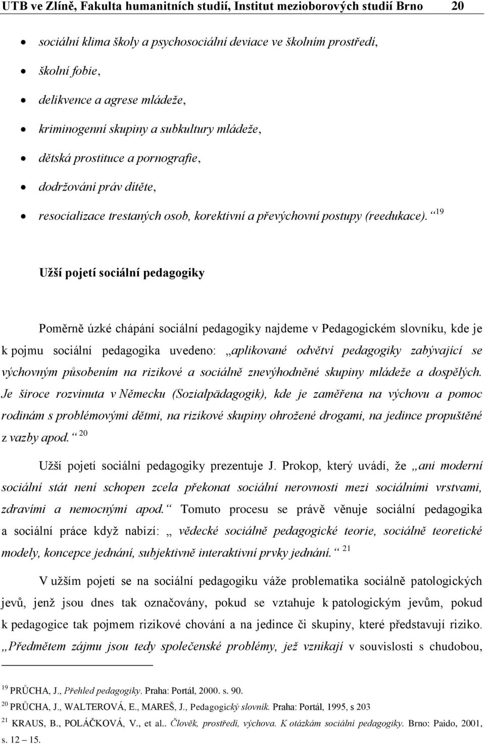 19 Užší pojetí sociální pedagogiky Poměrně úzké chápání sociální pedagogiky najdeme v Pedagogickém slovníku, kde je k pojmu sociální pedagogika uvedeno: aplikované odvětví pedagogiky zabývající se