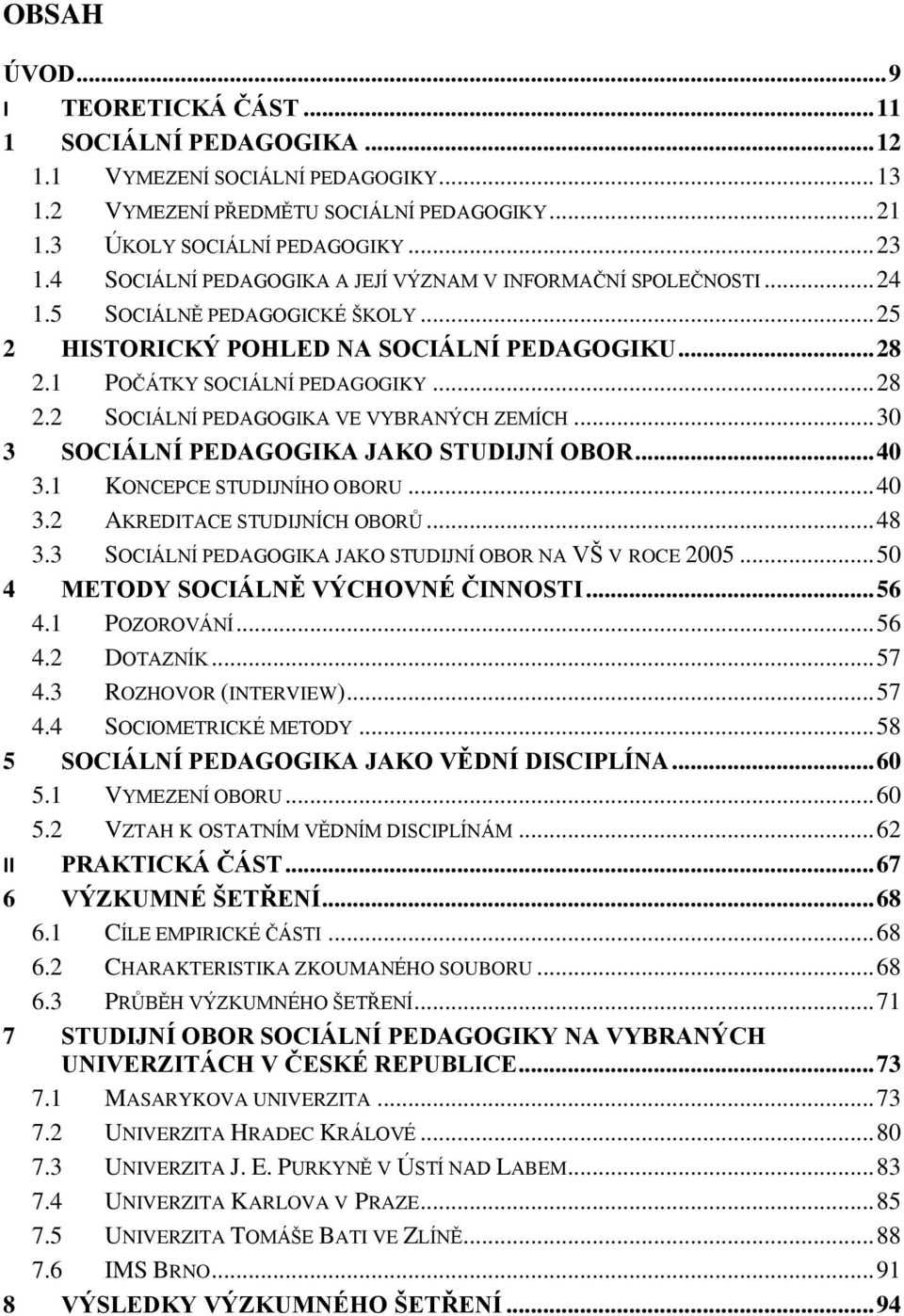 .. 30 3 SOCIÁLNÍ PEDAGOGIKA JAKO STUDIJNÍ OBOR... 40 3.1 KONCEPCE STUDIJNÍHO OBORU... 40 3.2 AKREDITACE STUDIJNÍCH OBORŮ... 48 3.3 SOCIÁLNÍ PEDAGOGIKA JAKO STUDIJNÍ OBOR NA VŠ V ROCE 2005.