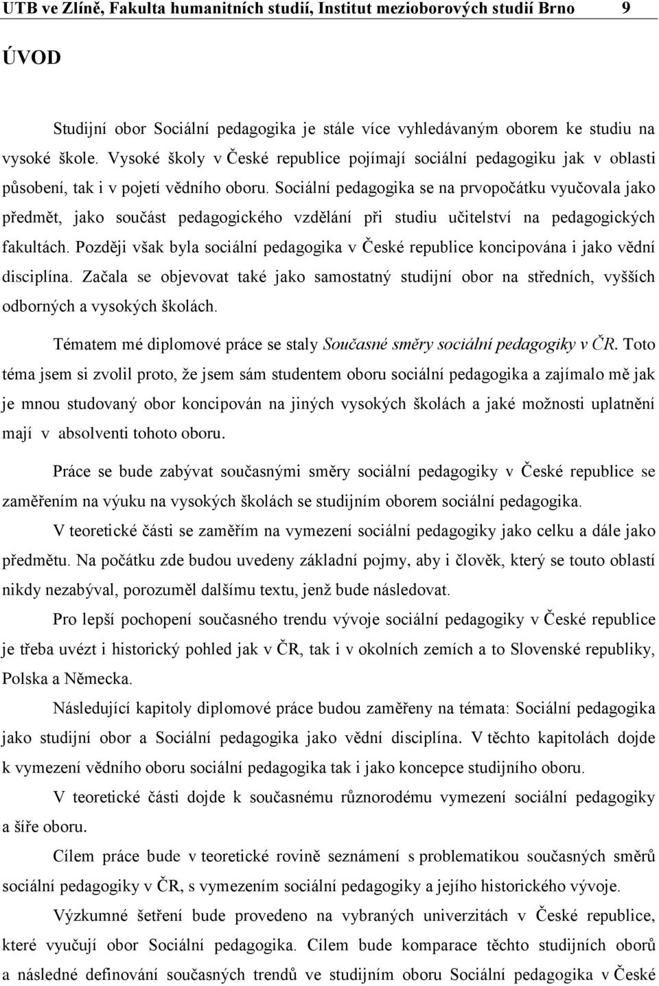 Sociální pedagogika se na prvopočátku vyučovala jako předmět, jako součást pedagogického vzdělání při studiu učitelství na pedagogických fakultách.